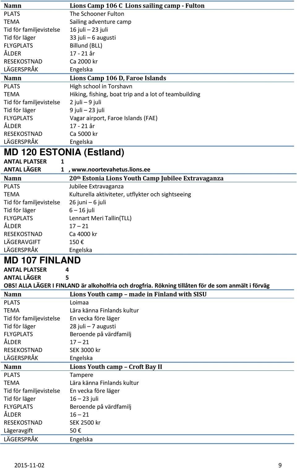 9 juli 9 juli 23 juli Vagar airport, Faroe Islands (FAE) 17-21 år Ca 5000 kr ANTAL ER 1 ANTAL LÄGER 1, www.noortevahetus.lions.