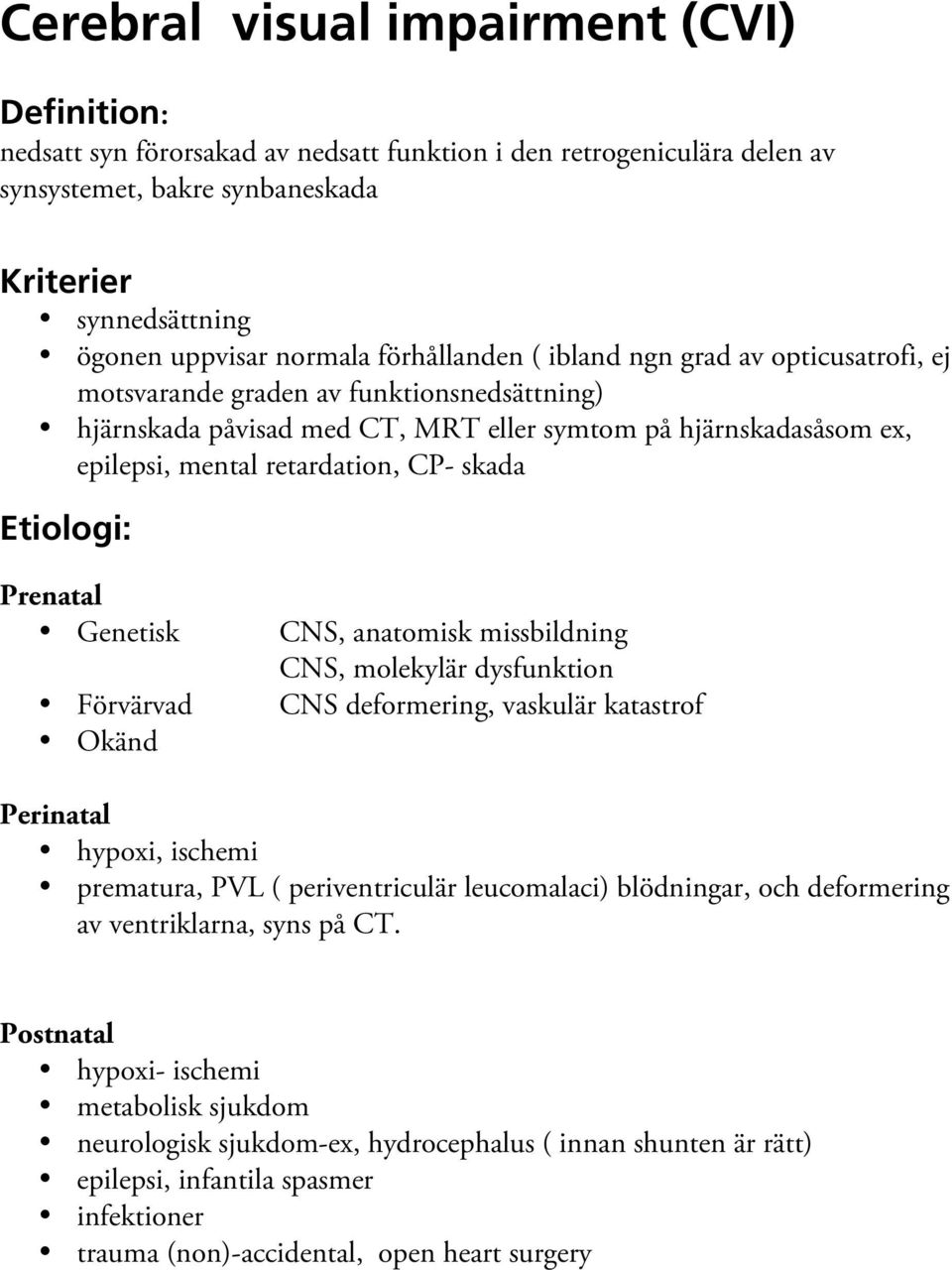 skada Etiologi: Prenatal Genetisk Förvärvad Okänd CNS, anatomisk missbildning CNS, molekylär dysfunktion CNS deformering, vaskulär katastrof Perinatal hypoxi, ischemi prematura, PVL ( periventriculär