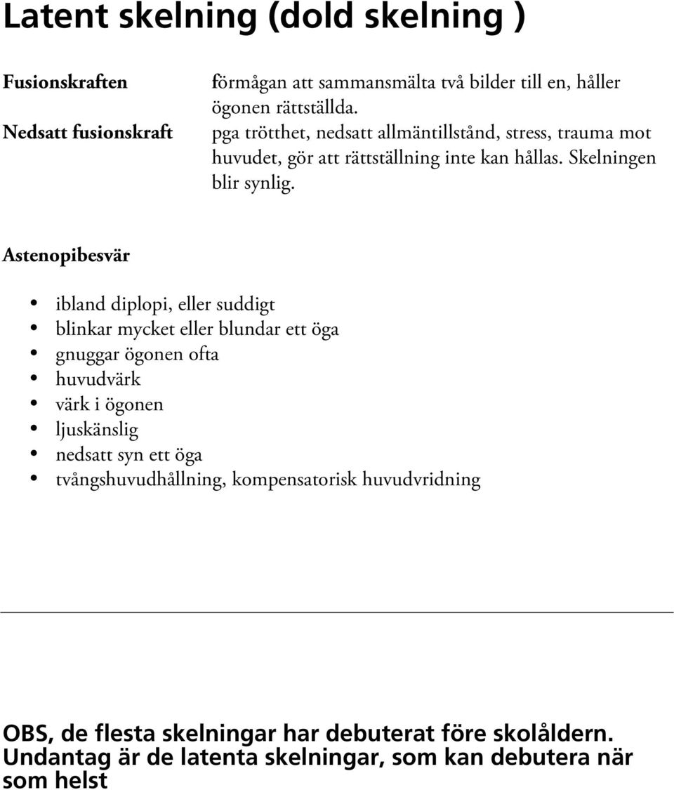 Astenopibesvär ibland diplopi, eller suddigt blinkar mycket eller blundar ett öga gnuggar ögonen ofta huvudvärk värk i ögonen ljuskänslig nedsatt syn