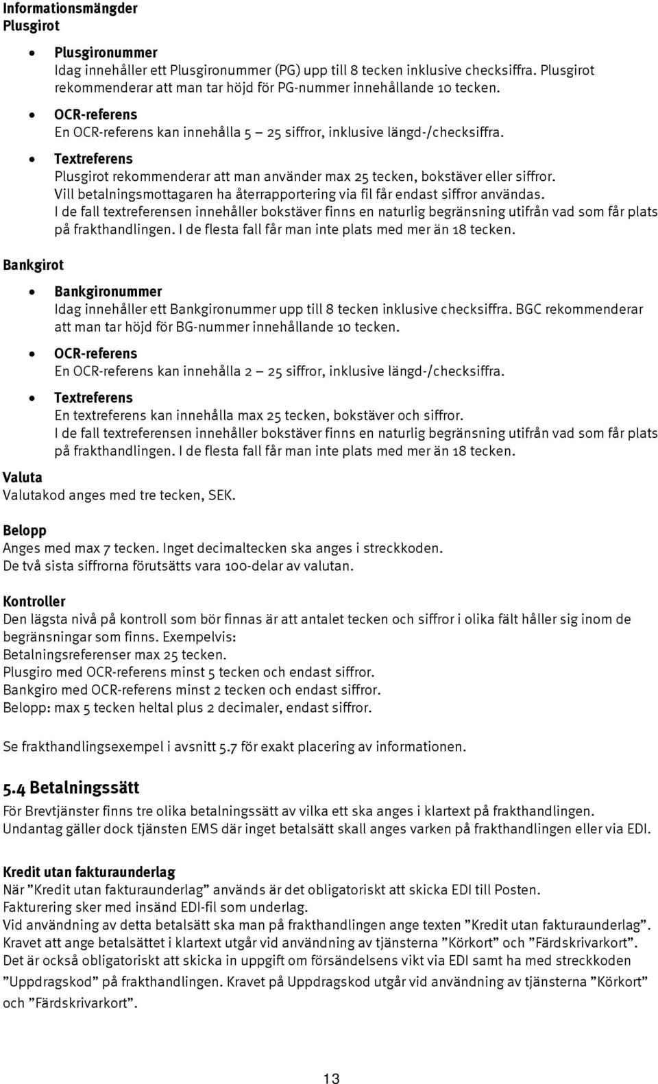 Textreferens Plusgirot rekommenderar att man använder max 25 tecken, bokstäver eller siffror. Vill betalningsmottagaren ha återrapportering via fil får endast siffror användas.