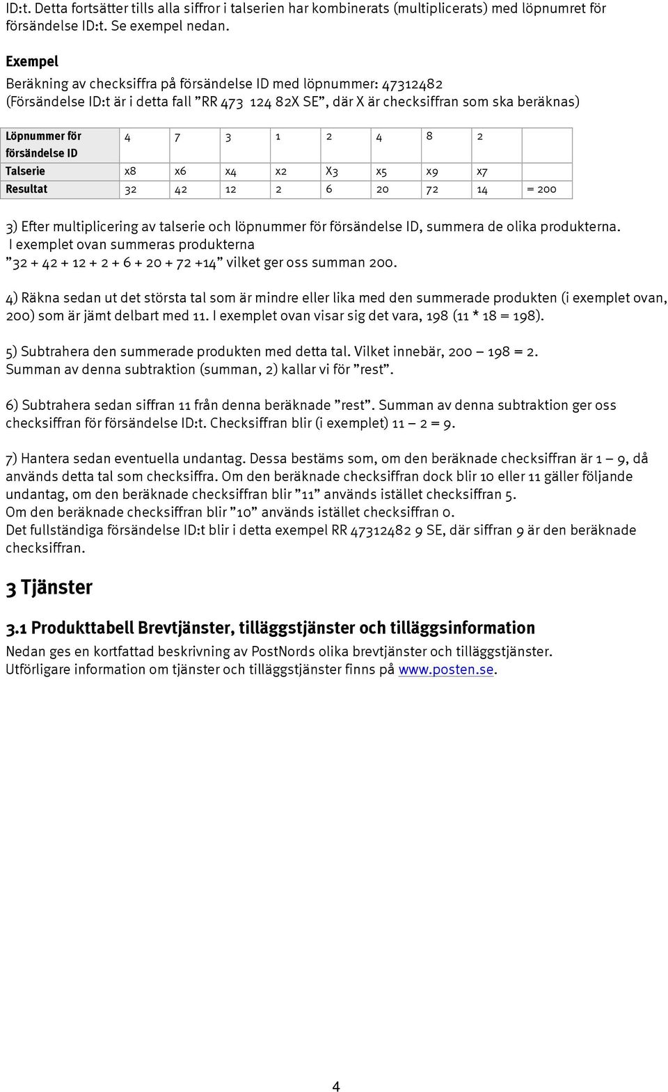 försändelse ID Talserie x8 x6 x4 x2 X3 x5 x9 x7 Resultat 32 42 12 2 6 20 72 14 = 200 3) Efter multiplicering av talserie och löpnummer för försändelse ID, summera de olika produkterna.