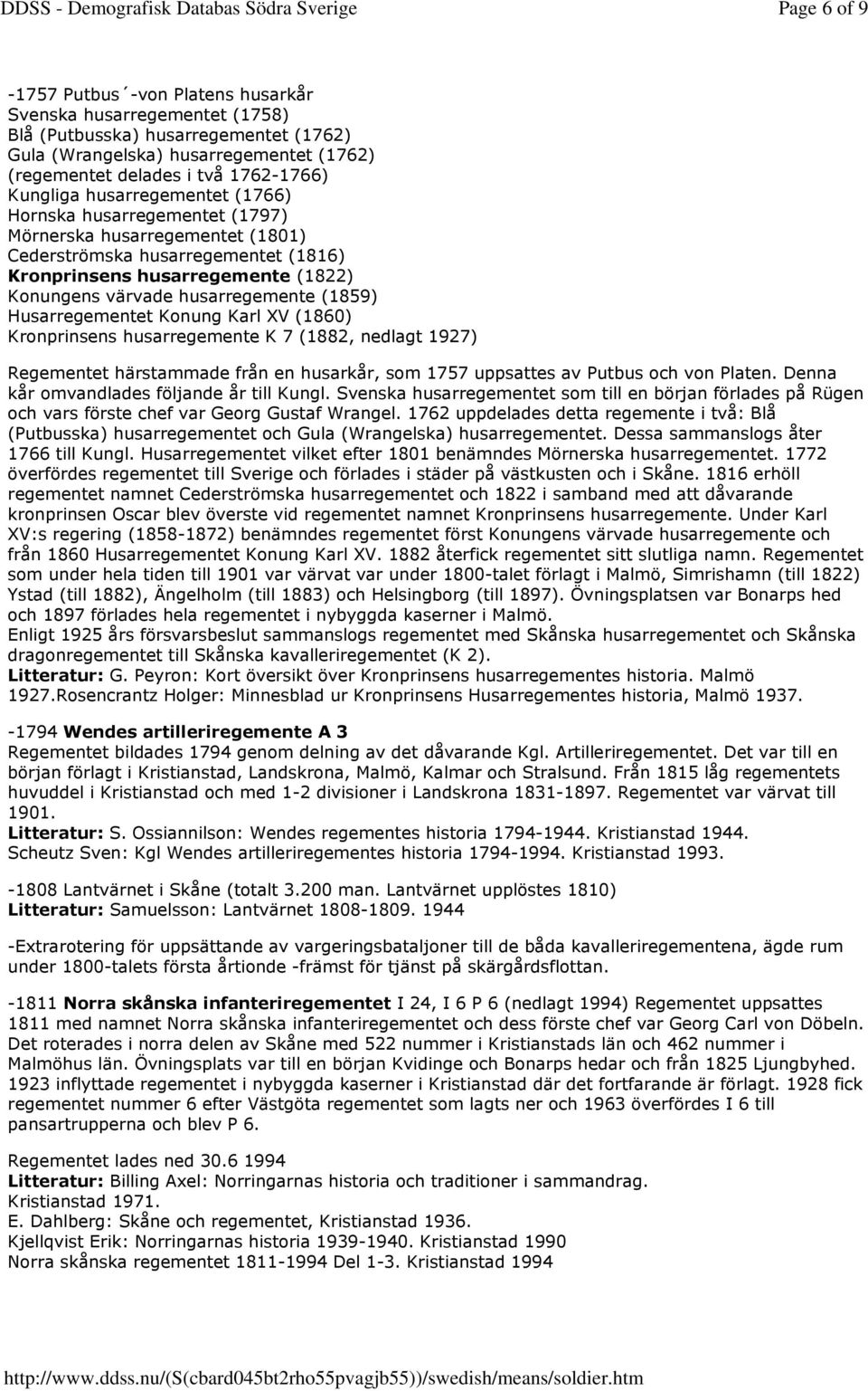 husarregemente (1859) Husarregementet Konung Karl XV (1860) Kronprinsens husarregemente K 7 (1882, nedlagt 1927) Regementet härstammade från en husarkår, som 1757 uppsattes av Putbus och von Platen.