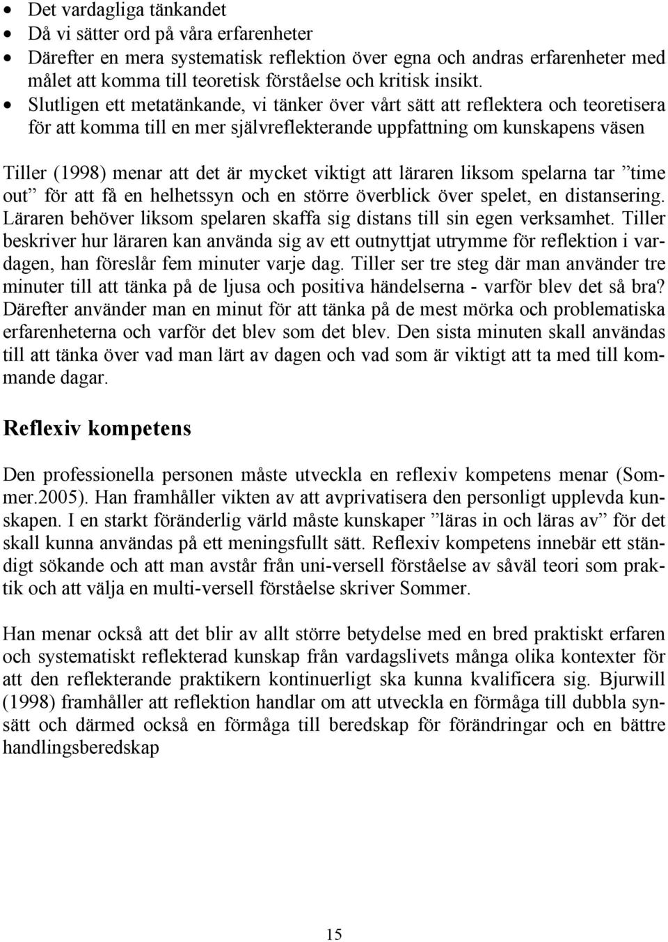 Slutligen ett metatänkande, vi tänker över vårt sätt att reflektera och teoretisera för att komma till en mer självreflekterande uppfattning om kunskapens väsen Tiller (1998) menar att det är mycket