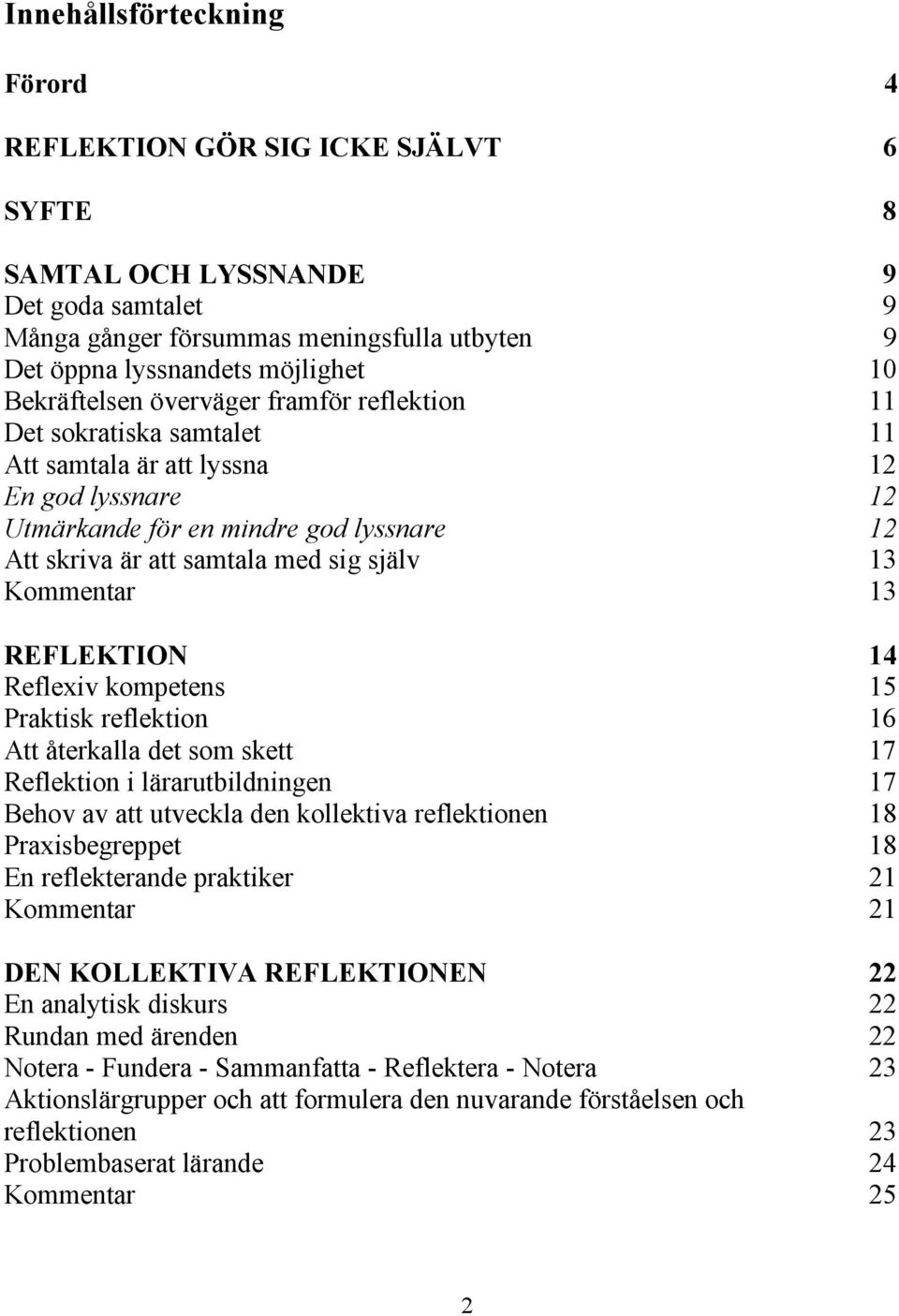 själv 13 Kommentar 13 REFLEKTION 14 Reflexiv kompetens 15 Praktisk reflektion 16 Att återkalla det som skett 17 Reflektion i lärarutbildningen 17 Behov av att utveckla den kollektiva reflektionen 18