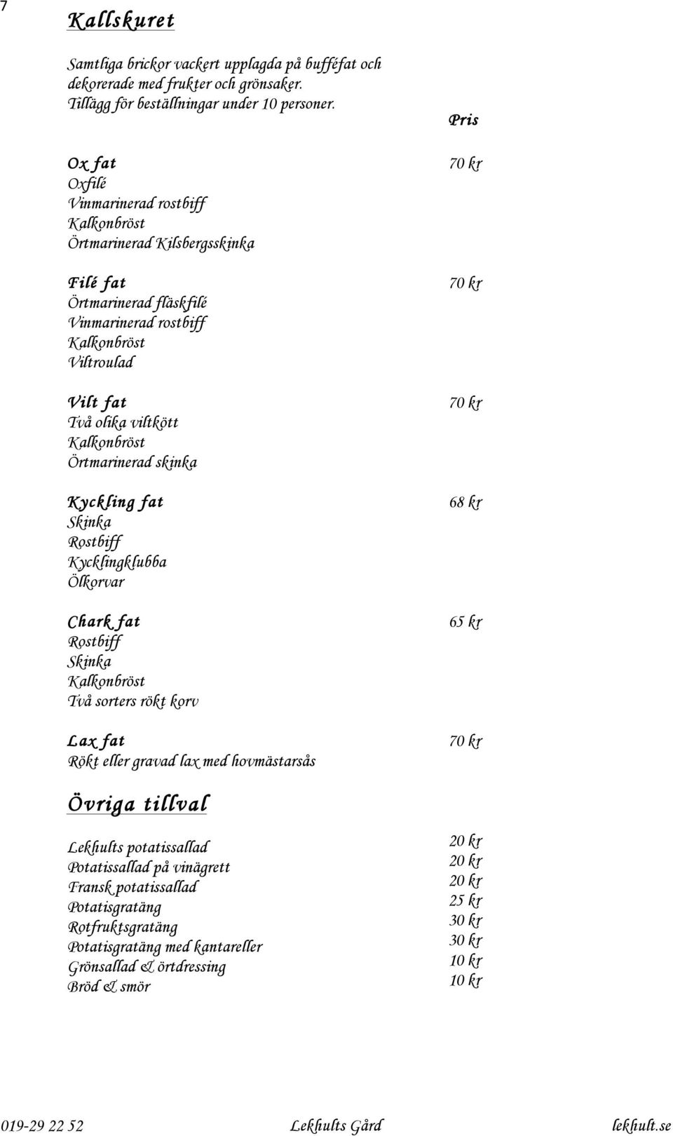 Örtmarinerad skinka Kyckling fat Skinka Rostbiff Kycklingklubba Ölkorvar Chark fat Rostbiff Skinka Kalkonbröst Två sorters rökt korv Lax fat Rökt eller gravad lax med hovmästarsås 70 kr 70 kr 70 kr