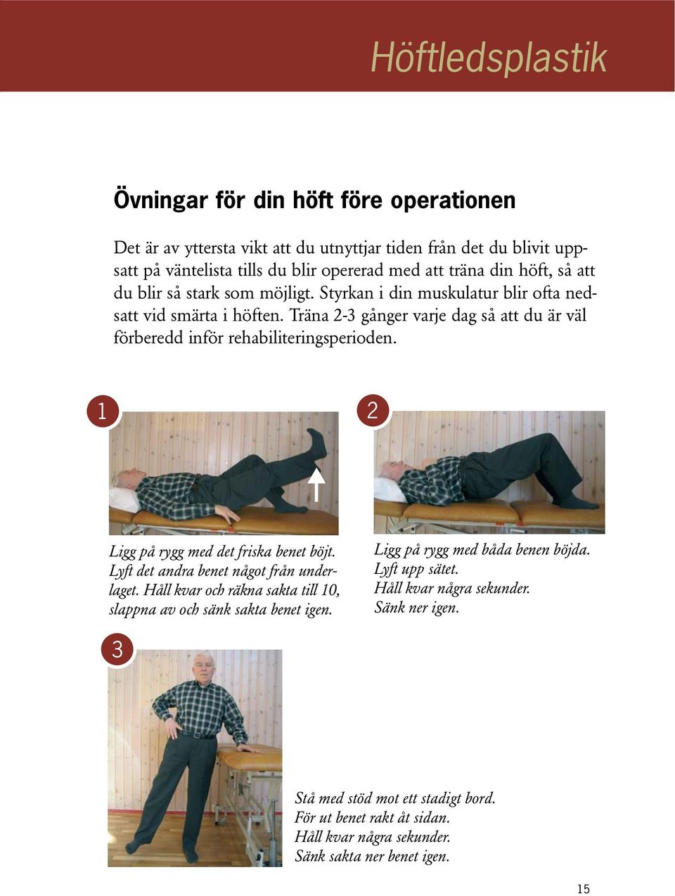 Träna 2-3 gånger varje dag så att du är väl förberedd inför rehabiliteringsperioden. 1 2 Ligg på rygg med det friska benet böjt. Lyft det andra benet något från underlaget.