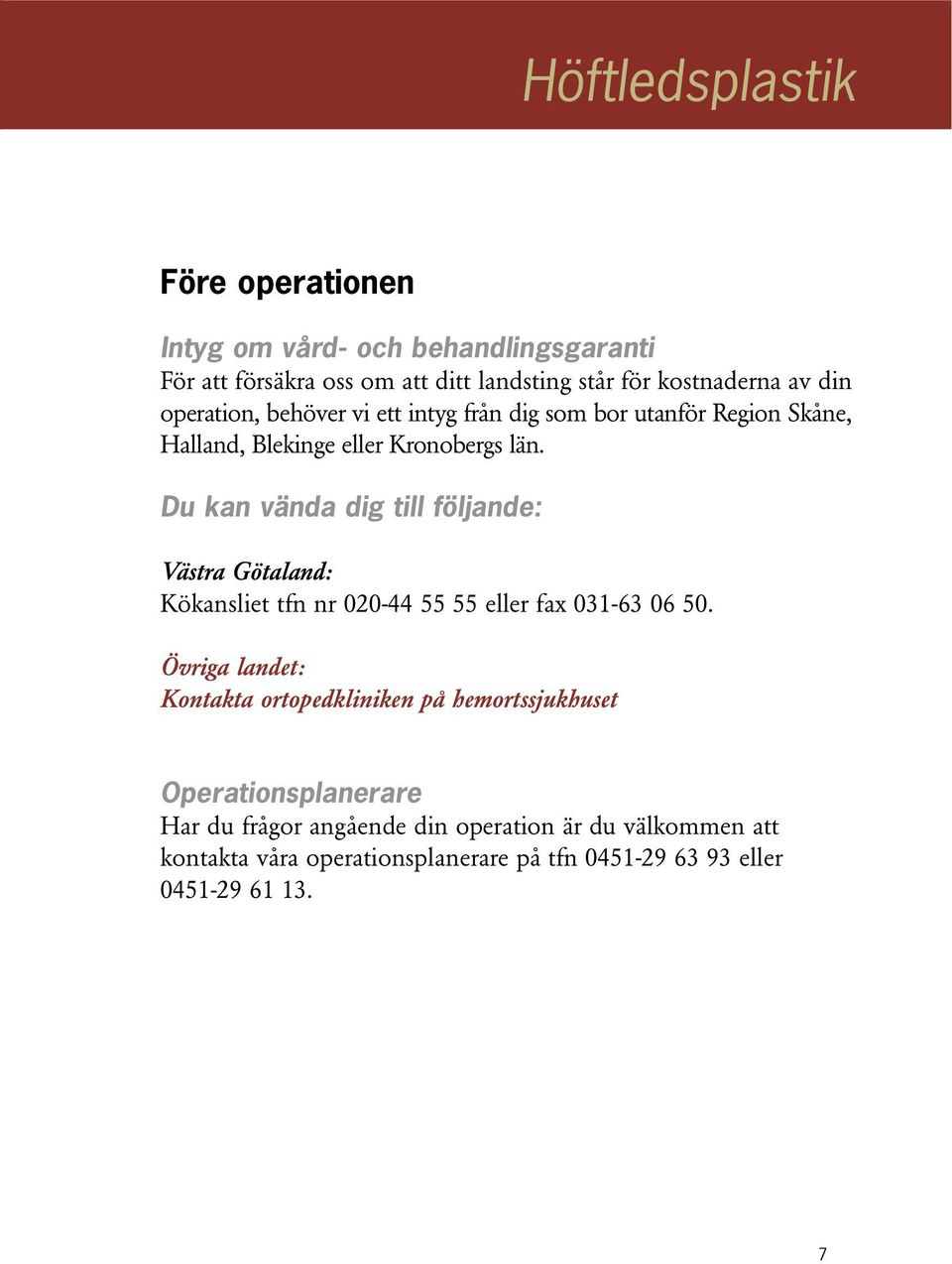 Du kan vända dig till följande: Västra Götaland: Kökansliet tfn nr 020-44 55 55 eller fax 031-63 06 50.