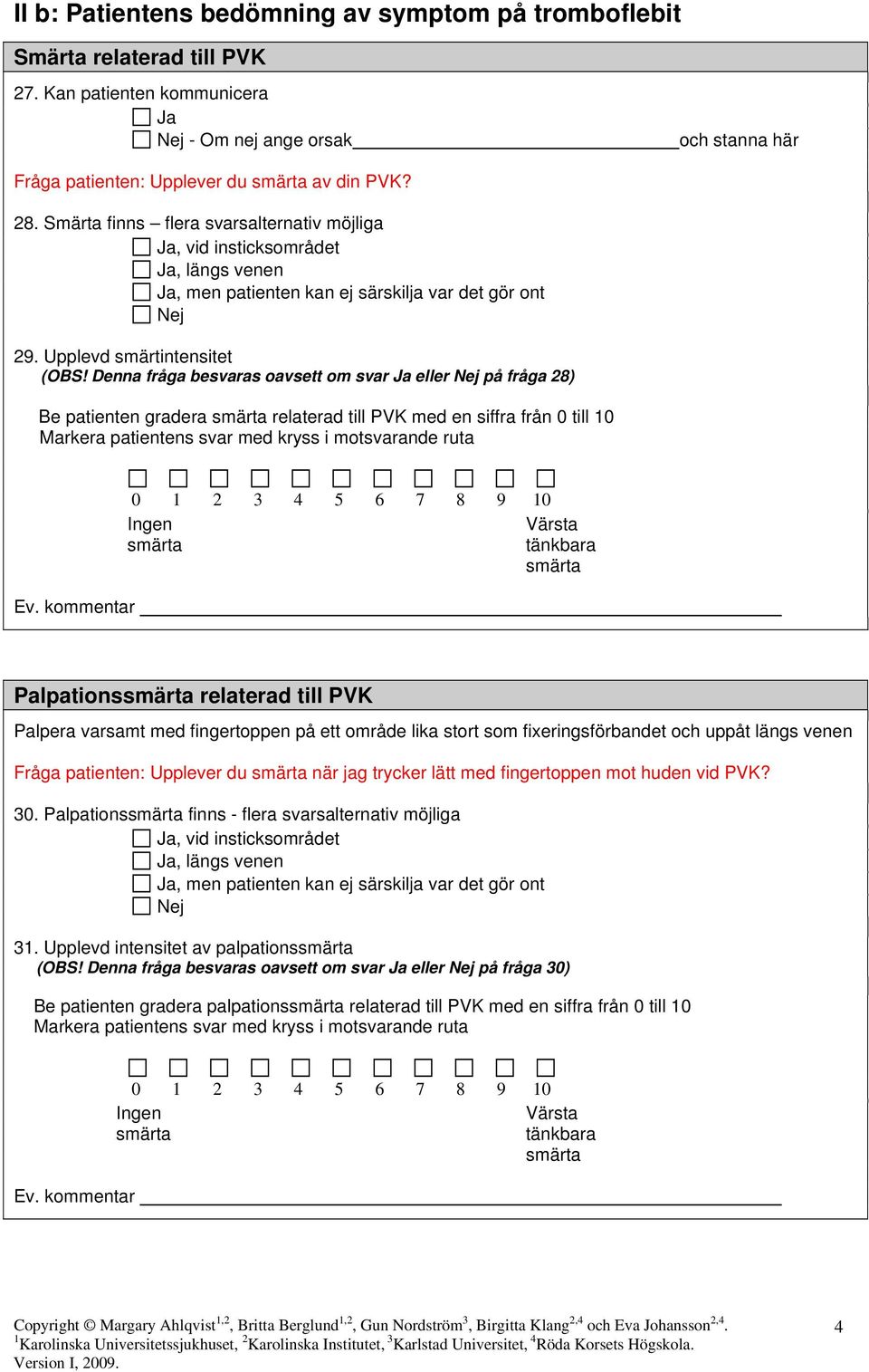 Denna fråga besvaras oavsett om svar eller på fråga 28) Be patienten gradera relaterad till PVK med en siffra från 0 till 10 Markera patientens svar med kryss i motsvarande ruta 0 1 2 3 4 5 6 7 8 9