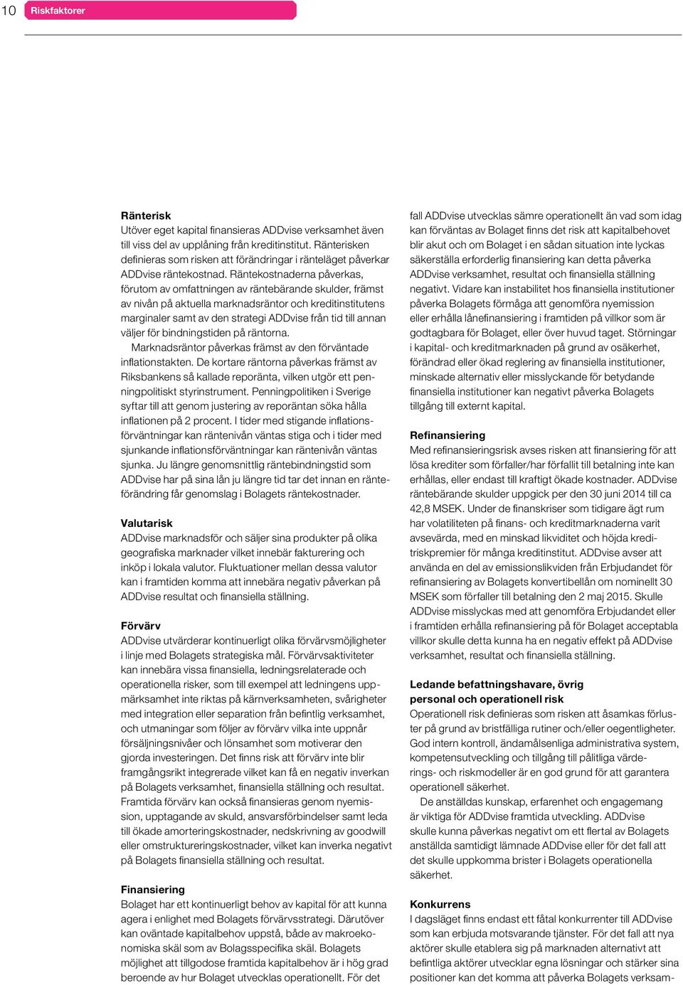 Räntekostnaderna påverkas, förutom av omfattningen av räntebärande skulder, främst av nivån på aktuella marknadsräntor och kreditinstitutens marginaler samt av den strategi ADDvise från tid till