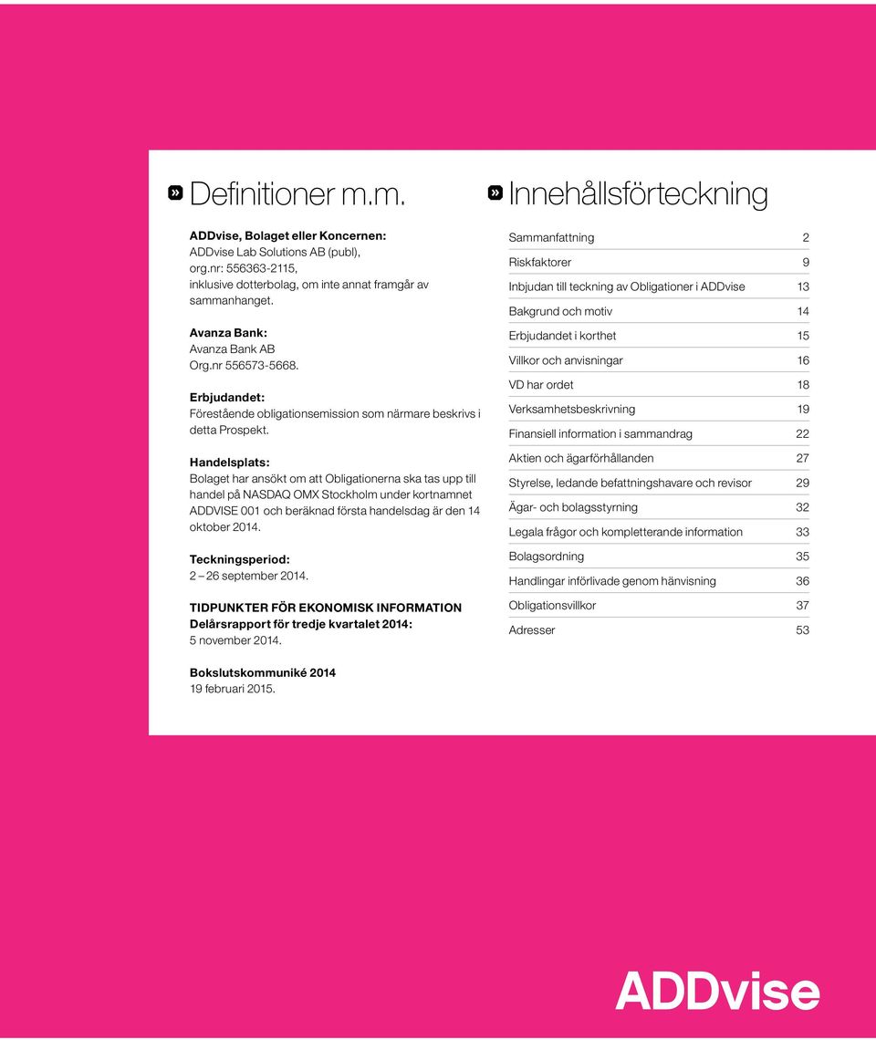 Handelsplats: Bolaget har ansökt om att Obligationerna ska tas upp till handel på NASDAQ OMX Stockholm under kortnamnet ADDVISE 001 och beräknad första handelsdag är den 14 oktober 2014.