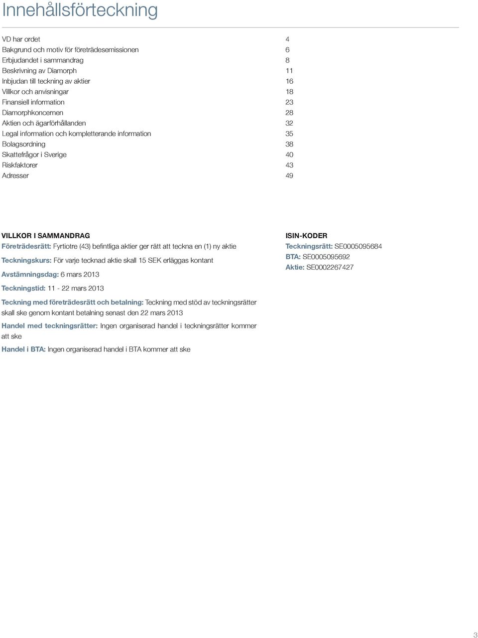 43 49 VILLKOR I SAMMANDRAG Företrädesrätt: Fyrtiotre (43) befintliga aktier ger rätt att teckna en (1) ny aktie Teckningskurs: För varje tecknad aktie skall 15 SEK erläggas kontant Avstämningsdag: 6