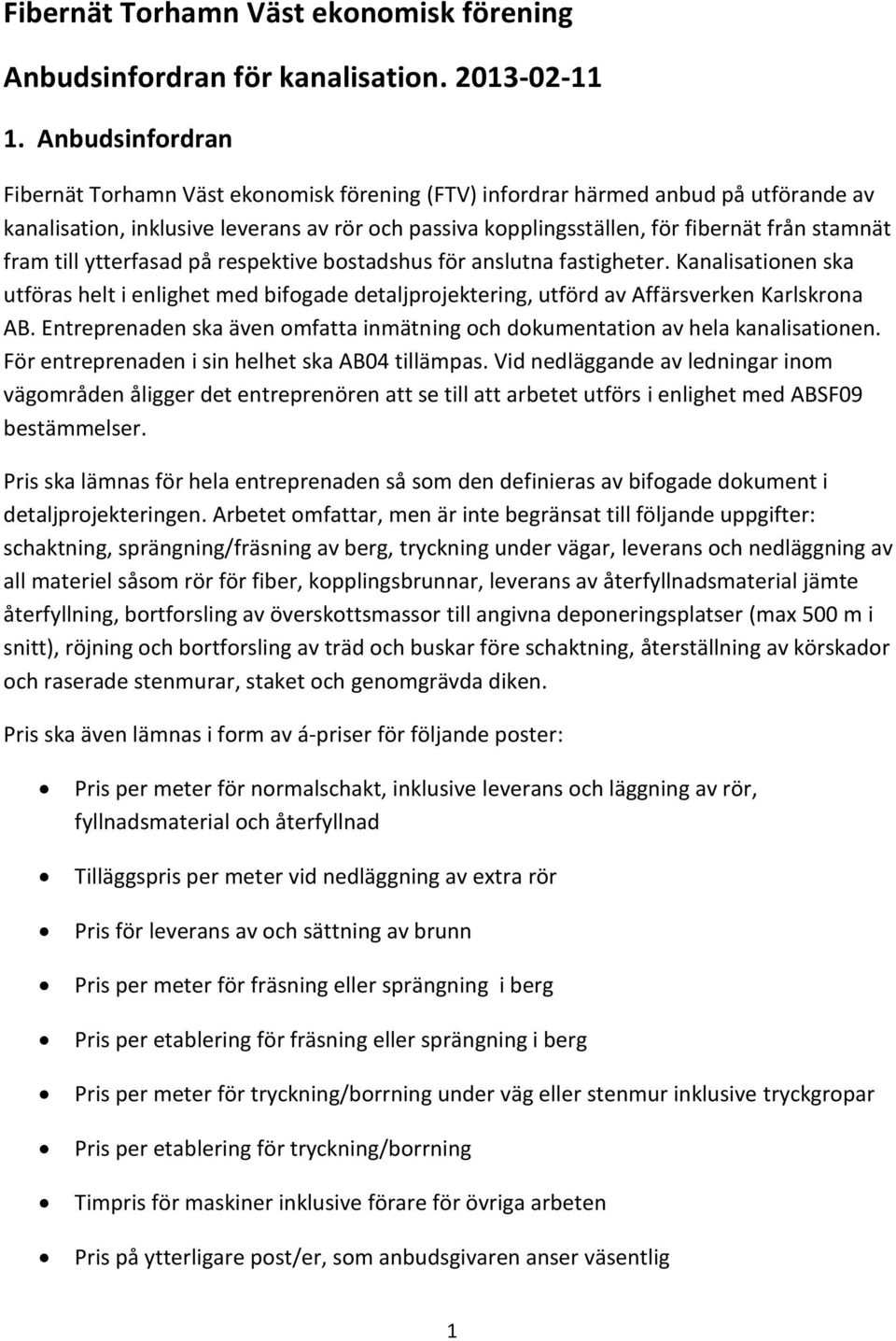 fram till ytterfasad på respektive bostadshus för anslutna fastigheter. Kanalisationen ska utföras helt i enlighet med bifogade detaljprojektering, utförd av Affärsverken Karlskrona AB.