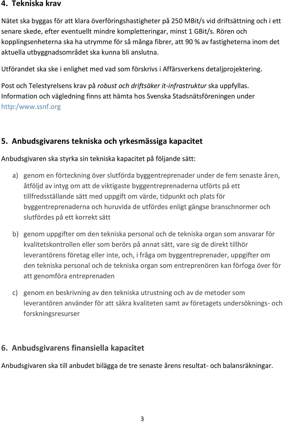 Utförandet ska ske i enlighet med vad som förskrivs i Affärsverkens detaljprojektering. Post och Telestyrelsens krav på robust och driftsäker it-infrastruktur ska uppfyllas.