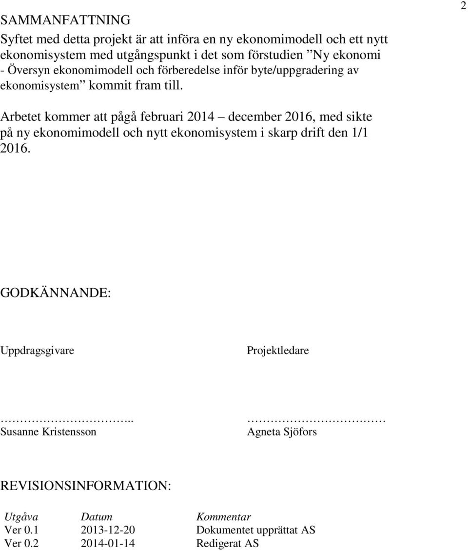 2 Arbetet kommer att pågå februari 2014 december 2016, med sikte på ny ekonomimodell och nytt ekonomisystem i skarp drift den 1/1 2016.