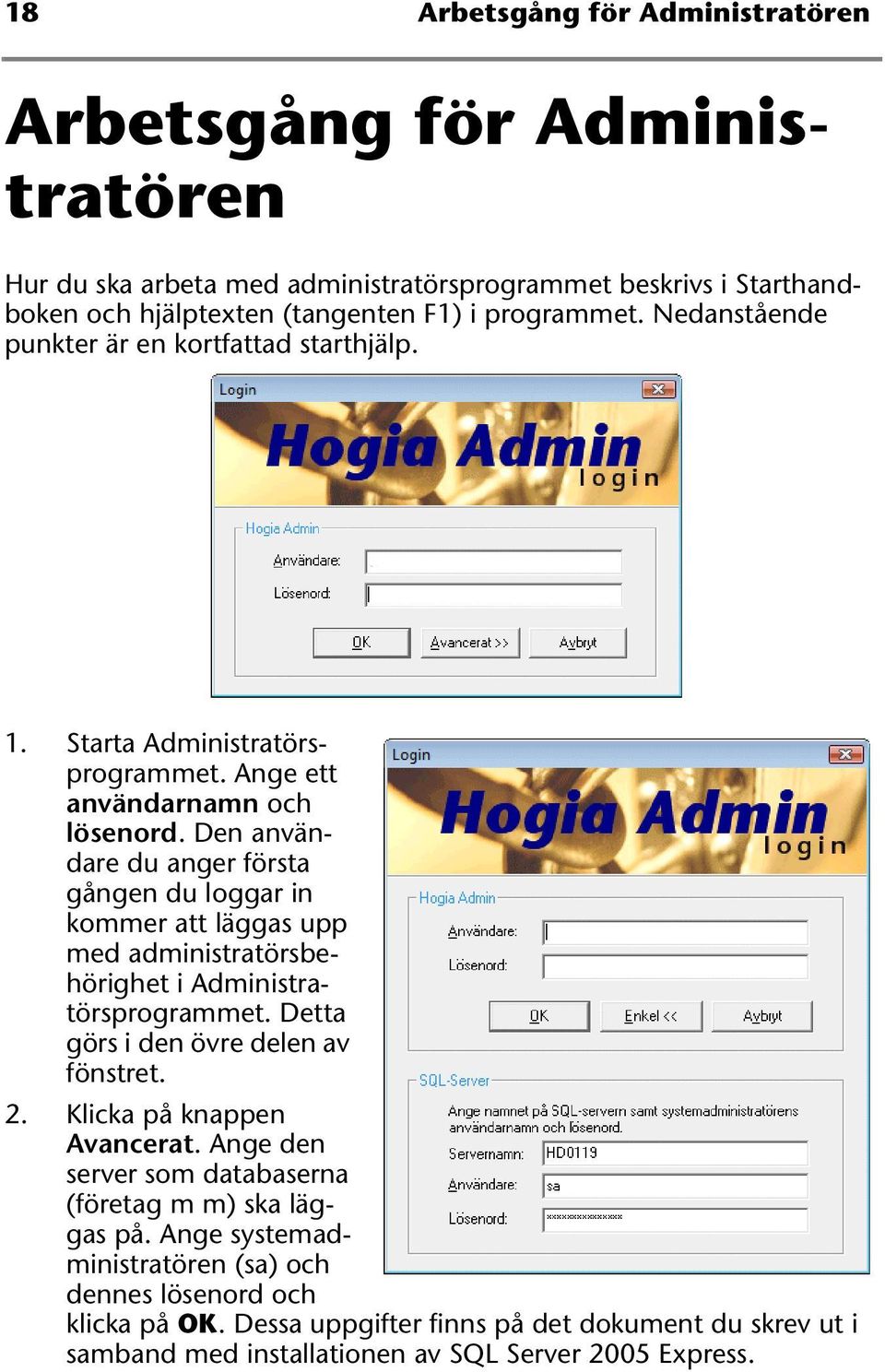 Den användare du anger första gången du loggar in kommer att läggas upp med administratörsbehörighet i Administratörsprogrammet. Detta görs i den övre delen av fönstret. 2.