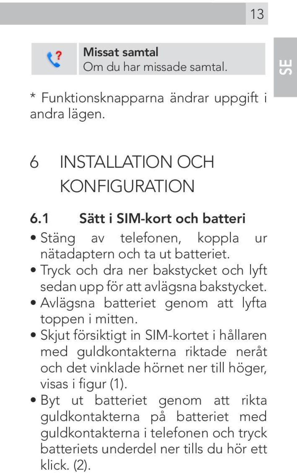 Tryck och dra ner bakstycket och lyft sedan upp för att avlägsna bakstycket. Avlägsna batteriet genom att lyfta toppen i mitten.