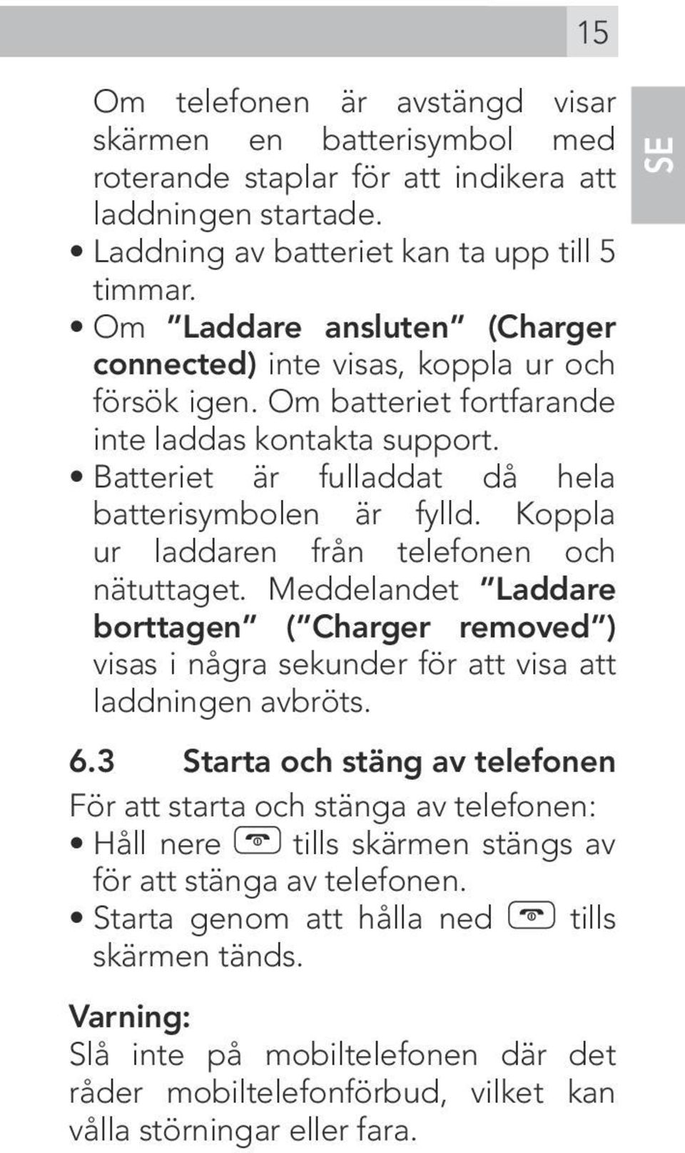 Koppla ur laddaren från telefonen och nätuttaget. Meddelandet Laddare borttagen ( Charger removed ) visas i några sekunder för att visa att laddningen avbröts. 6.