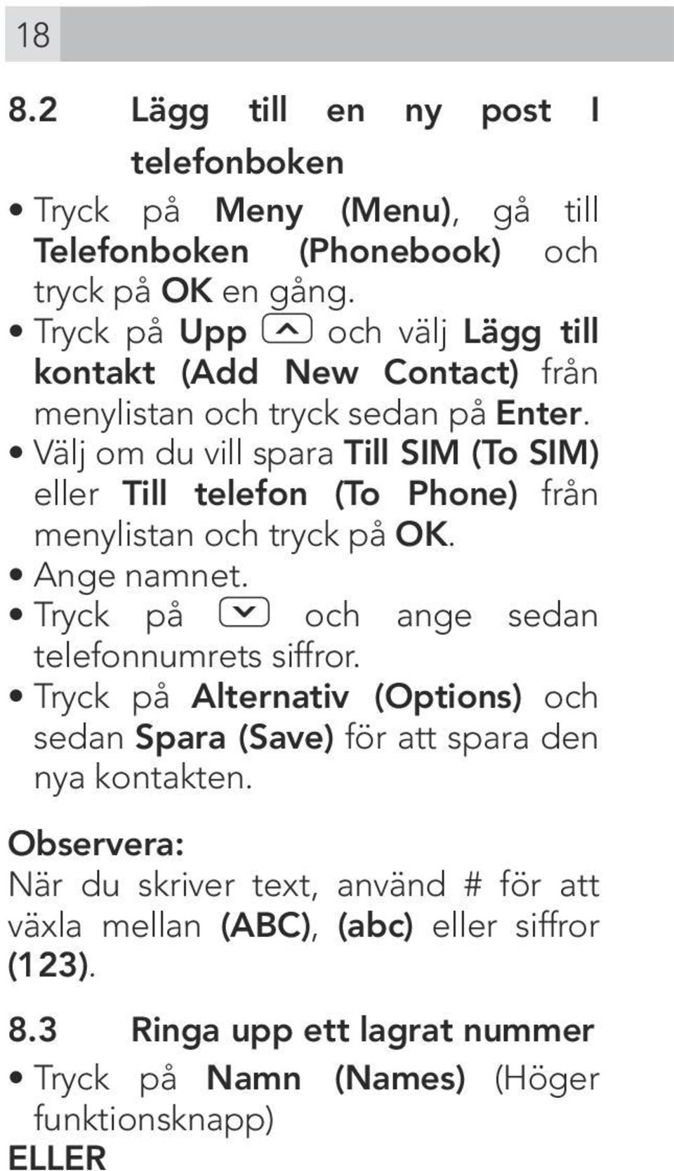 Välj om du vill spara Till SIM (To SIM) eller Till telefon (To Phone) från menylistan och tryck på OK. Ange namnet. Tryck på och ange sedan telefonnumrets siffror.