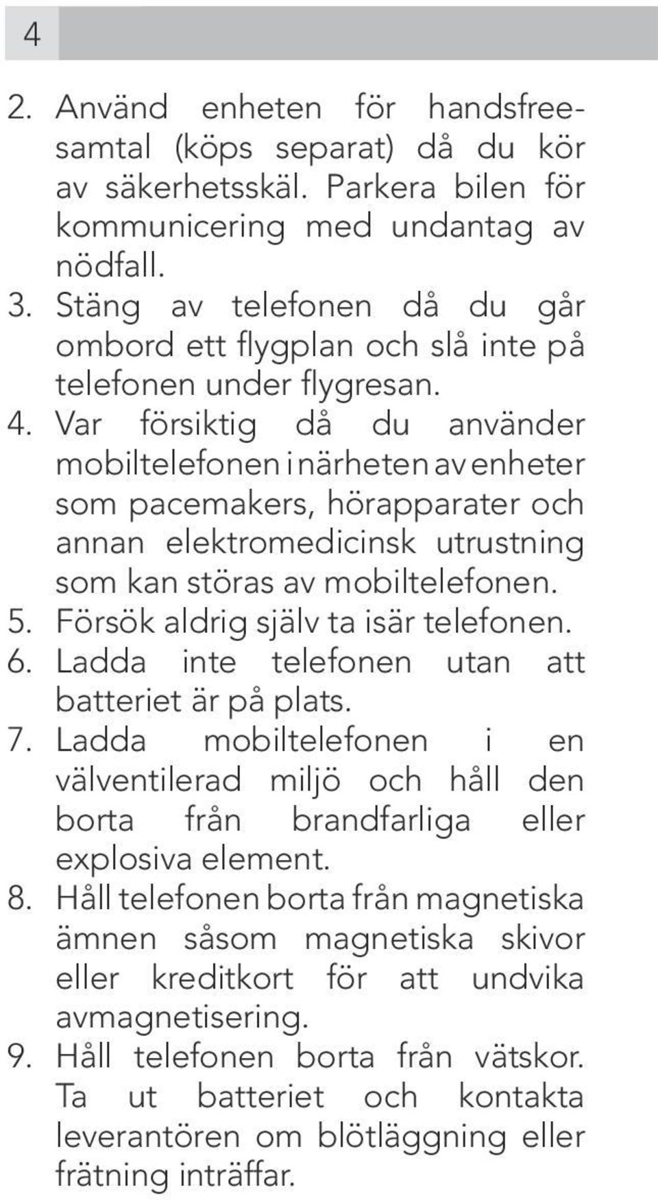 Var försiktig då du använder mobiltelefonen i närheten av enheter som pacemakers, hörapparater och annan elektromedicinsk utrustning som kan störas av mobiltelefonen. 5.