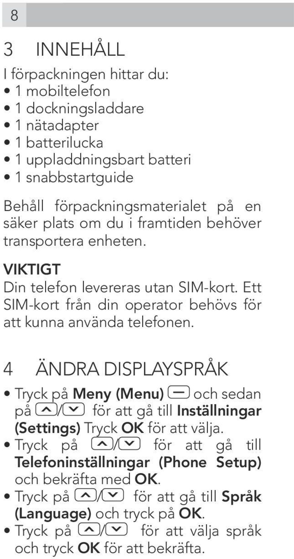 Ett SIM-kort från din operator behövs för att kunna använda telefonen.