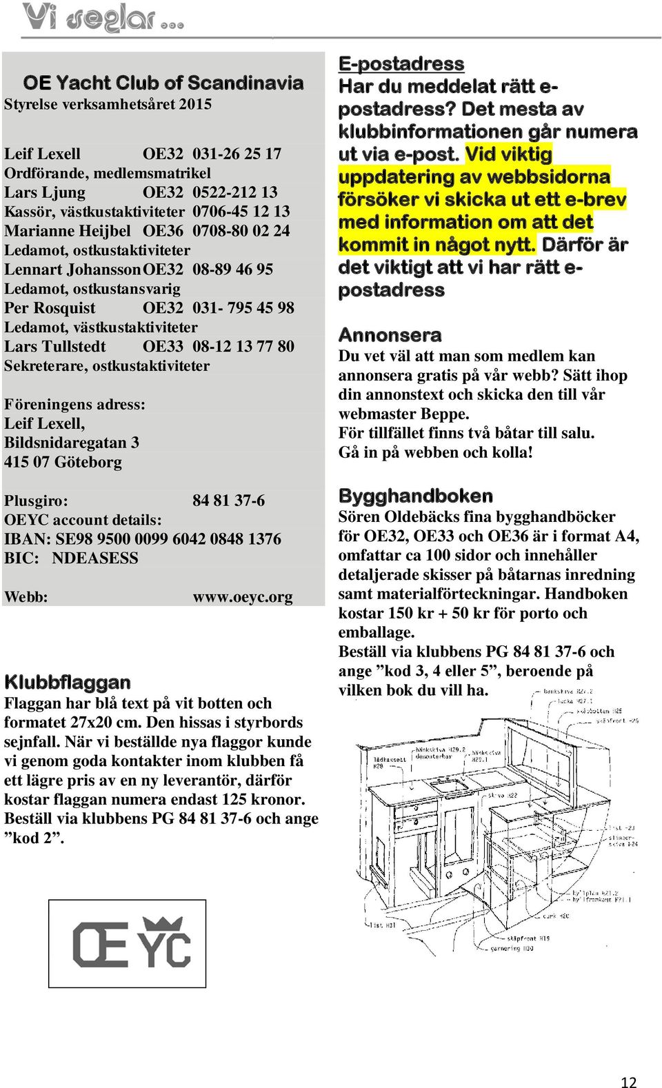 08-12 13 77 80 Sekreterare, ostkustaktiviteter Föreningens adress: Leif Lexell, Bildsnidaregatan 3 415 07 Göteborg Plusgiro: 84 81 37-6 OEYC account details: IBAN: SE98 9500 0099 6042 0848 1376 BIC: