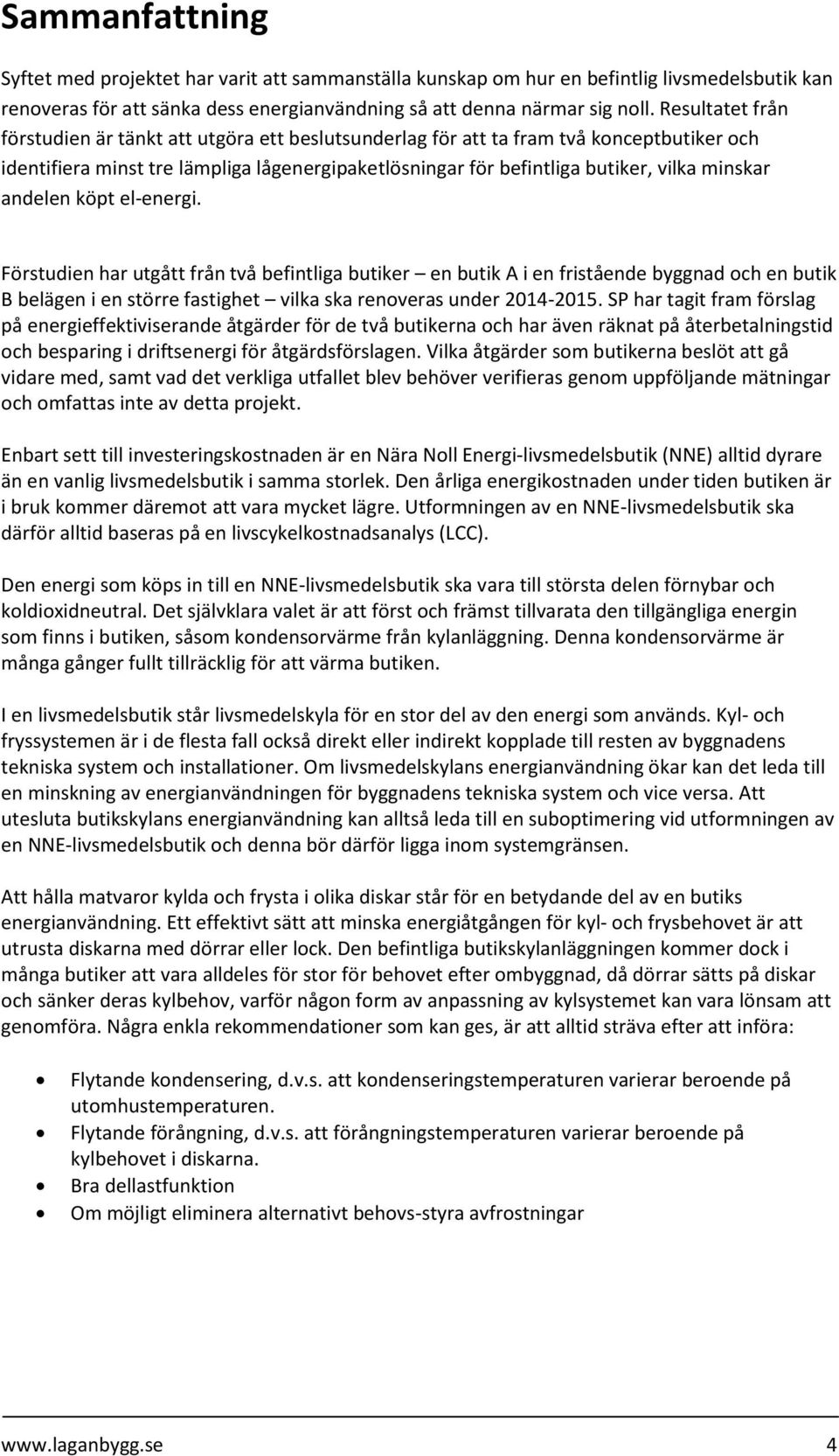 andelen köpt el-energi. Förstudien har utgått från två befintliga butiker en butik A i en fristående byggnad och en butik B belägen i en större fastighet vilka ska renoveras under 2014-2015.