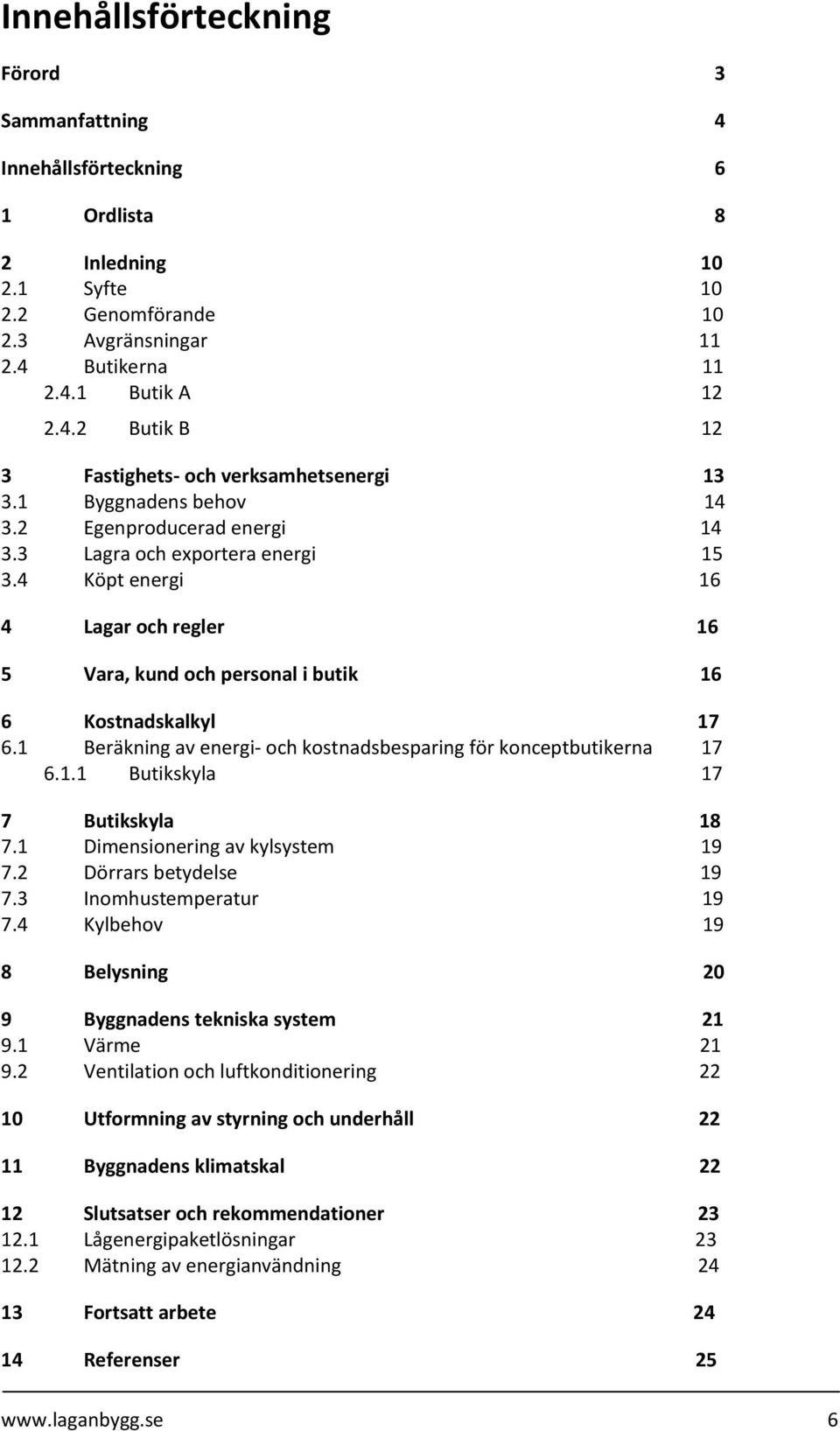 1 Beräkning av energi- och kostnadsbesparing för konceptbutikerna 17 6.1.1 Butikskyla 17 7 Butikskyla 18 7.1 Dimensionering av kylsystem 19 7.2 Dörrars betydelse 19 7.3 Inomhustemperatur 19 7.