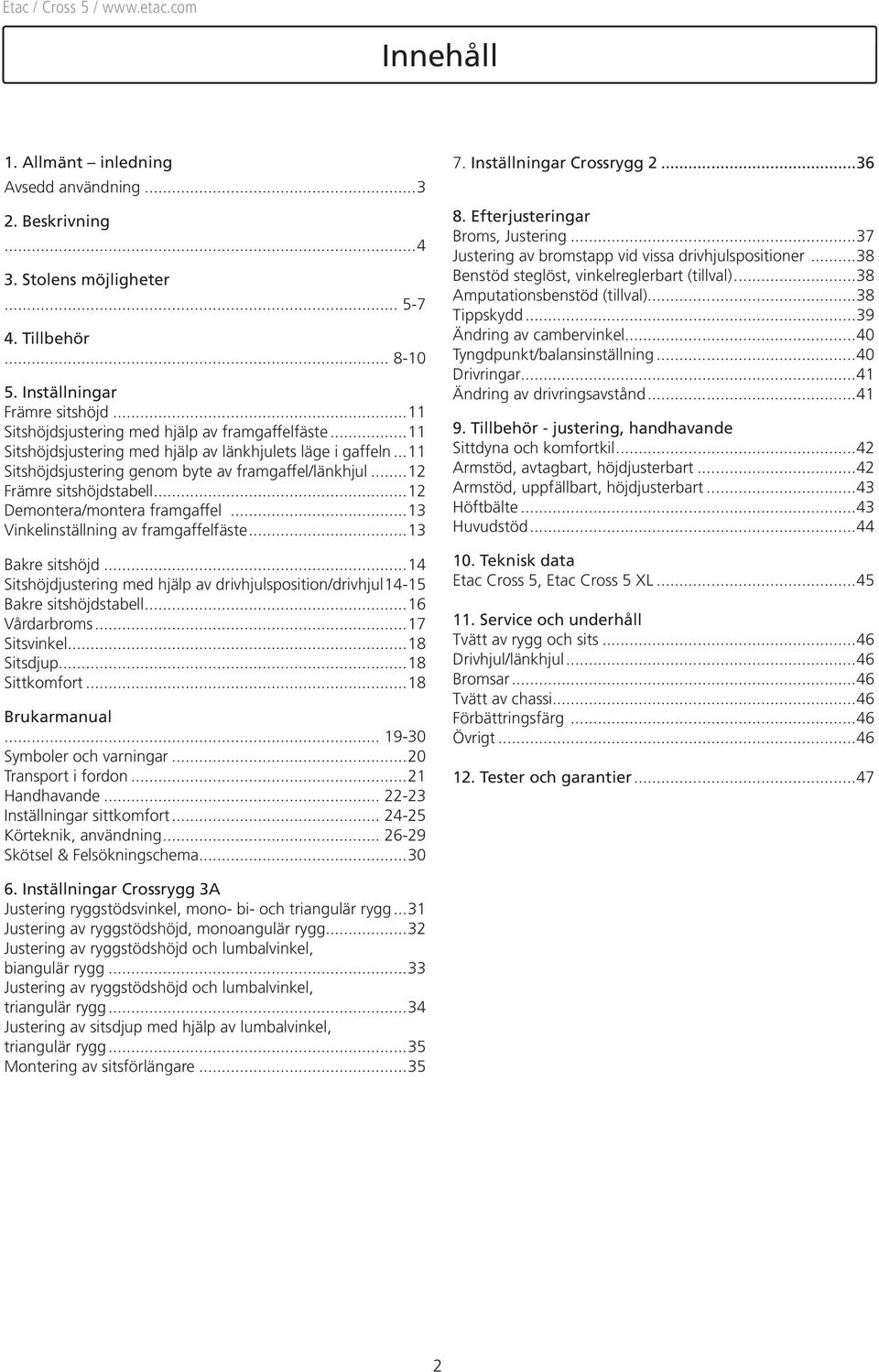 ..3 Vinkelinställning av framgaffelfäste...3 Bakre sitshöjd...4 Sitshöjdjustering med hjälp av drivhjulsposition/drivhjul.4- Bakre sitshöjdstabell...6 Vårdarbroms...7 Sitsvinkel...8 Sitsdjup.