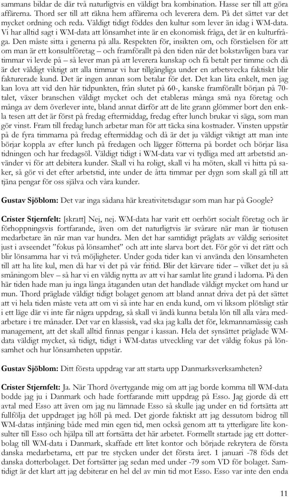 Vi har alltid sagt i WM-data att lönsamhet inte är en ekonomisk fråga, det är en kulturfråga. Den måste sitta i generna på alla.