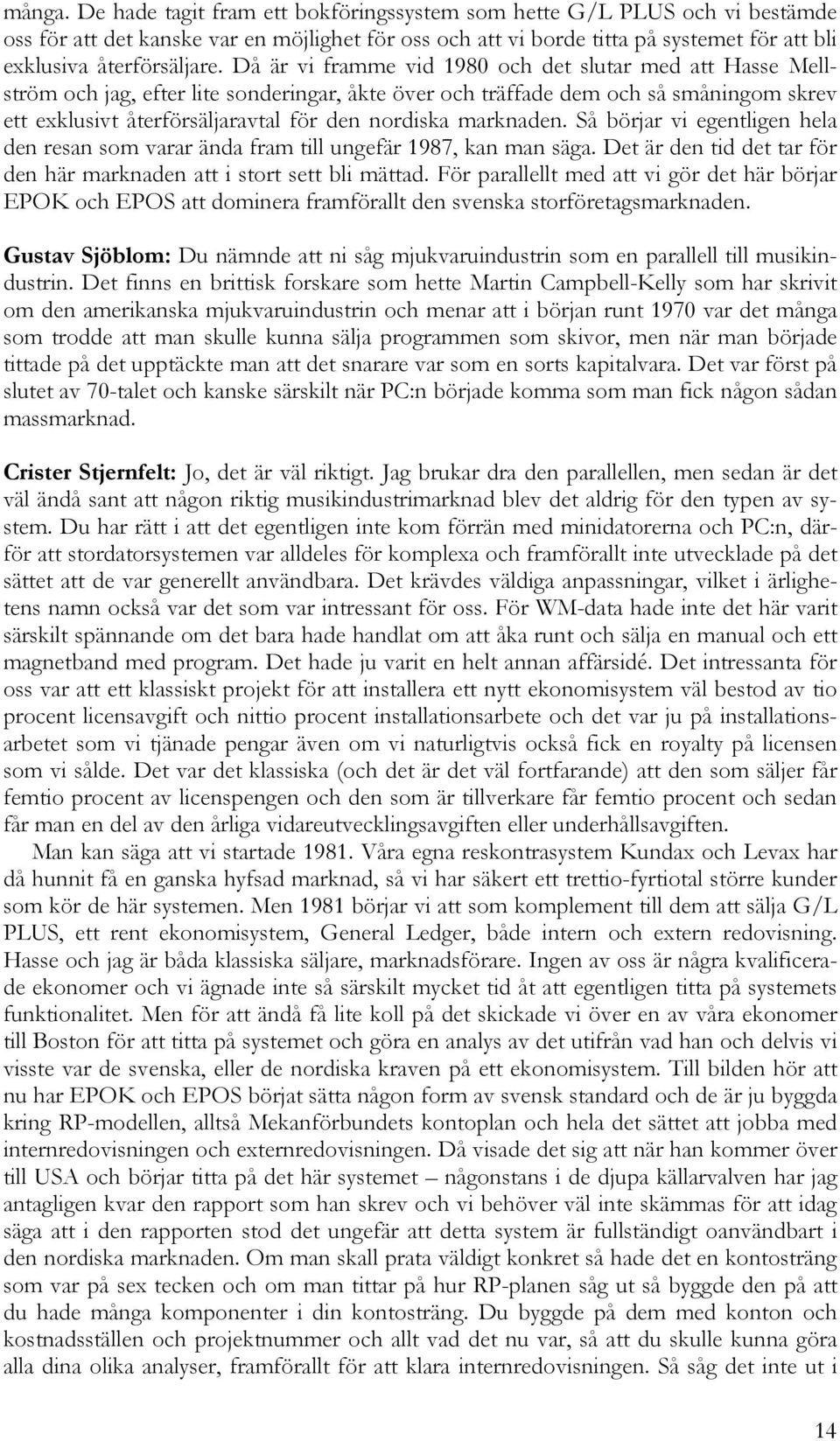 Då är vi framme vid 1980 och det slutar med att Hasse Mellström och jag, efter lite sonderingar, åkte över och träffade dem och så småningom skrev ett exklusivt återförsäljaravtal för den nordiska