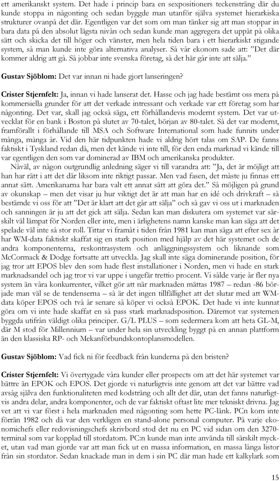 tiden bara i ett hierarkiskt stigande system, så man kunde inte göra alternativa analyser. Så vår ekonom sade att: Det där kommer aldrig att gå.