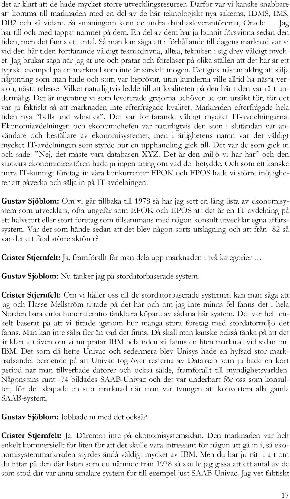 Så man kan säga att i förhållande till dagens marknad var vi vid den här tiden fortfarande väldigt teknikdrivna, alltså, tekniken i sig drev väldigt mycket.