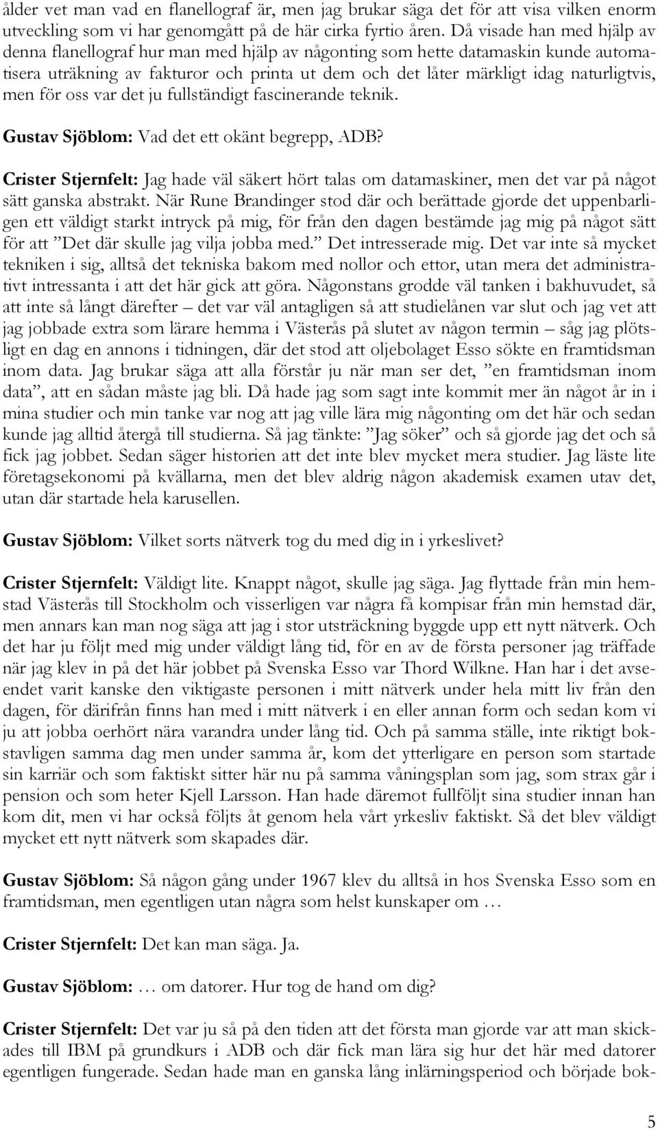 men för oss var det ju fullständigt fascinerande teknik. Gustav Sjöblom: Vad det ett okänt begrepp, ADB?