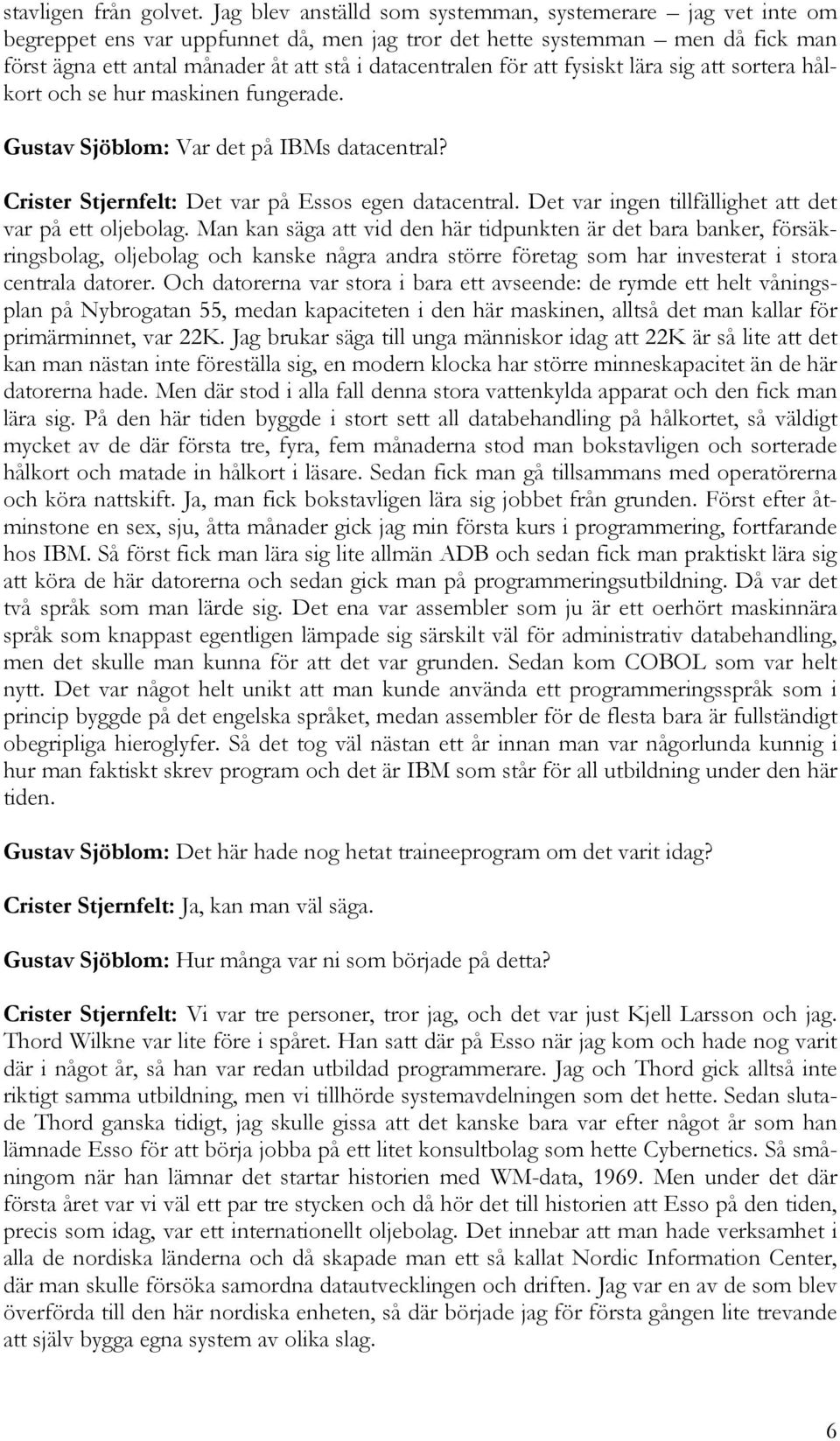 för att fysiskt lära sig att sortera hålkort och se hur maskinen fungerade. Gustav Sjöblom: Var det på IBMs datacentral? Crister Stjernfelt: Det var på Essos egen datacentral.