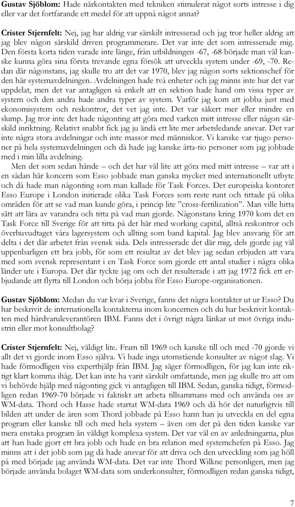 Den första korta tiden varade inte länge, från utbildningen -67, -68 började man väl kanske kunna göra sina första trevande egna försök att utveckla system under -69, -70.