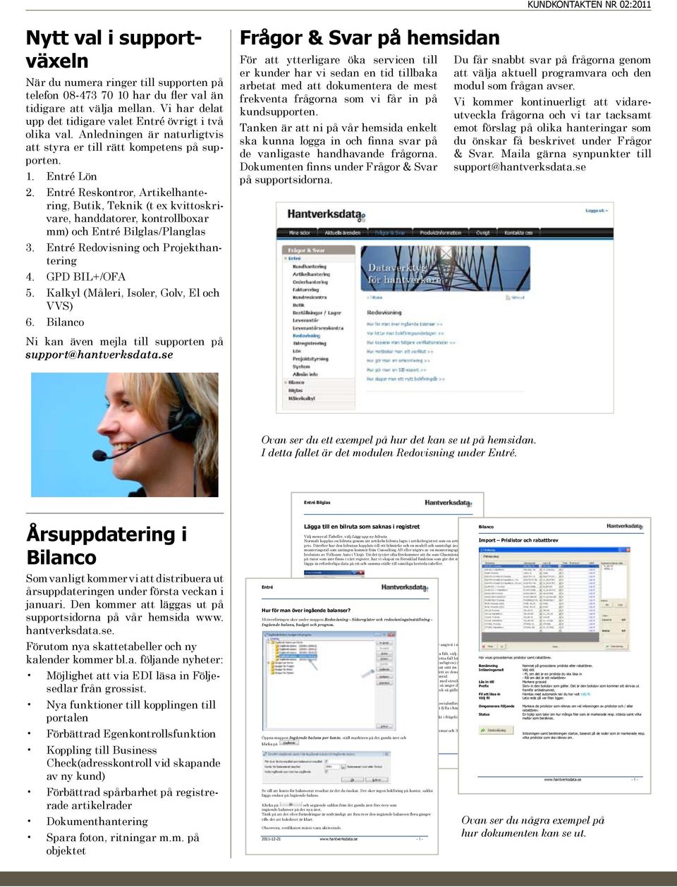 Entré Reskontror, Artikelhantering, Butik, Teknik (t ex kvittoskrivare, handdatorer, kontrollboxar mm) och Entré Bilglas/Planglas 3. Entré Redovisning och Projekthantering 4. GPD BIL+/OFA 5.