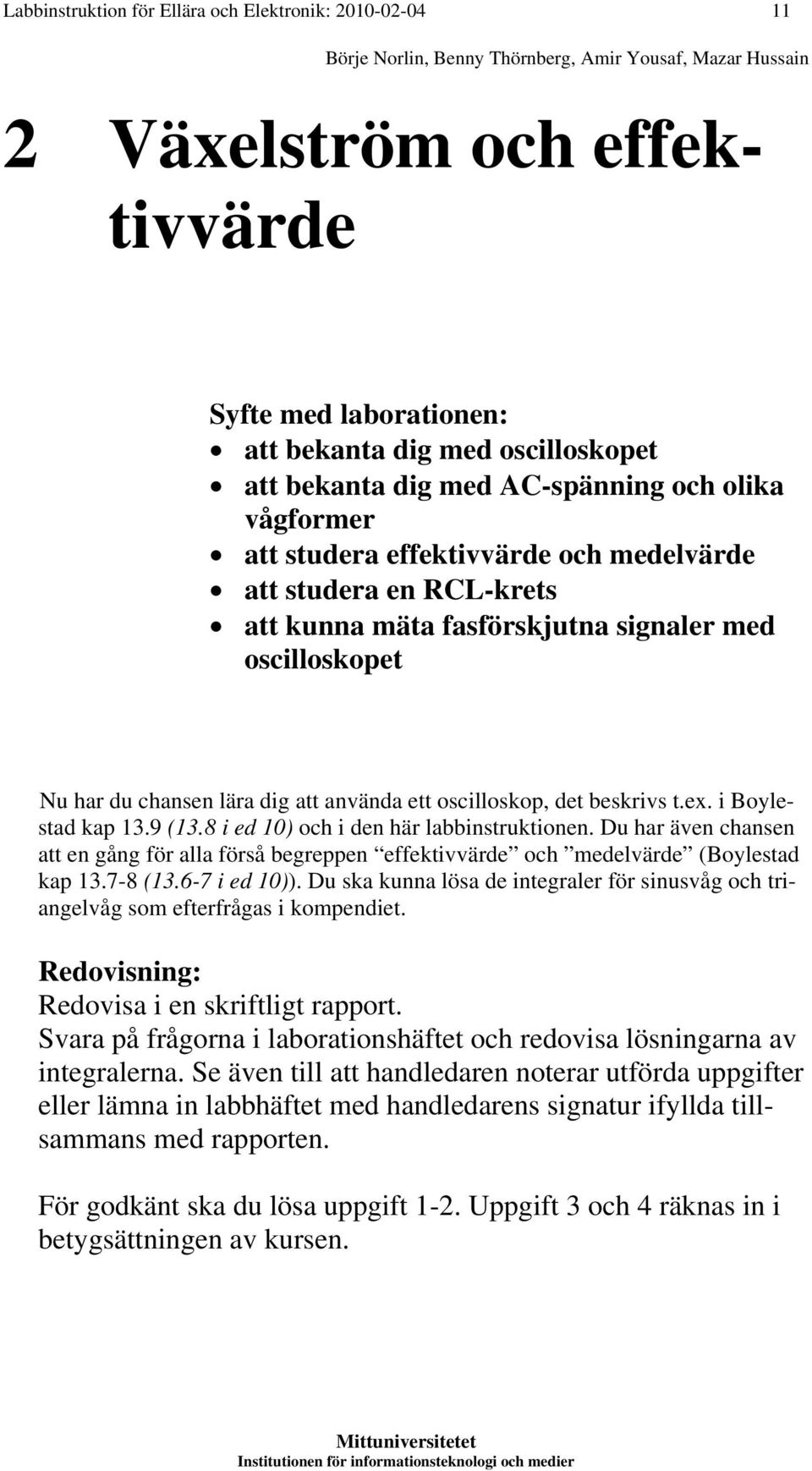 chansen lära dig att använda ett oscilloskop, det beskrivs t.ex. i Boylestad kap 13.9 (13.8 i ed 10) och i den här labbinstruktionen.