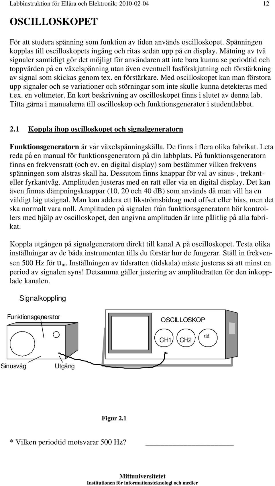 Mätning av två signaler samtidigt gör det möjligt för användaren att inte bara kunna se periodtid och toppvärden på en växelspänning utan även eventuell fasförskjutning och förstärkning av signal som