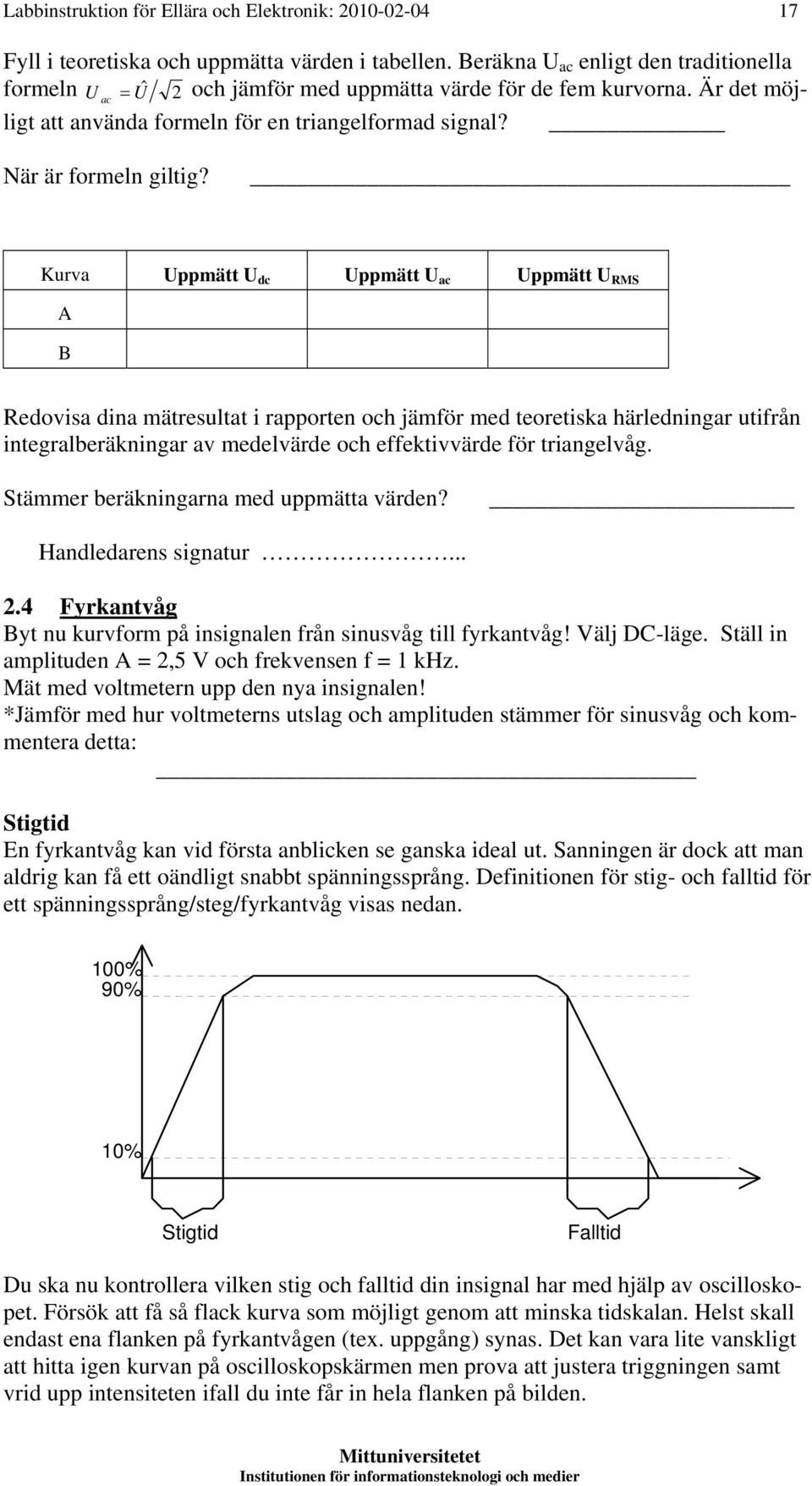 Kurva Uppmätt U dc Uppmätt U ac Uppmätt U RMS A B Redovisa dina mätresultat i rapporten och jämför med teoretiska härledningar utifrån integralberäkningar av medelvärde och effektivvärde för