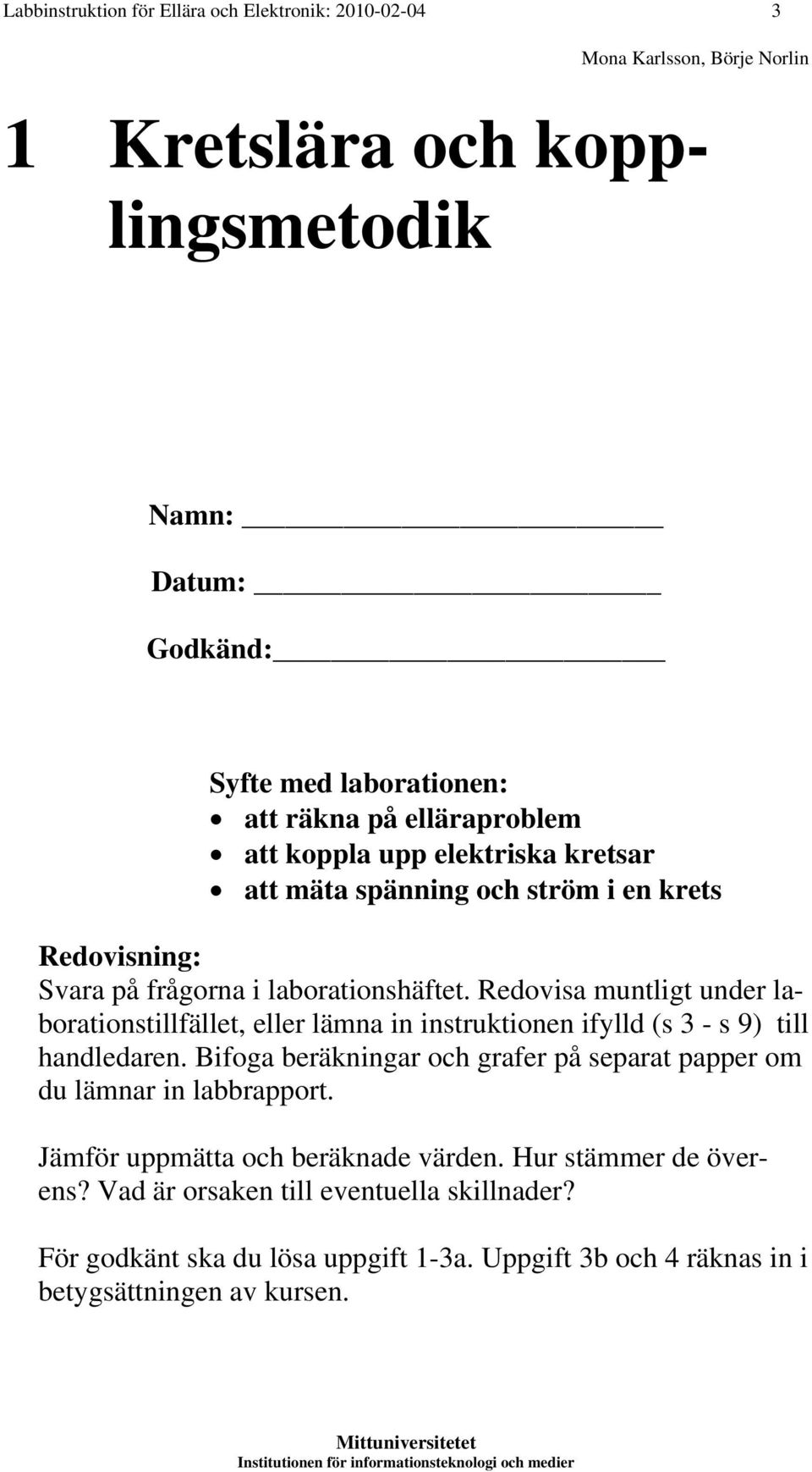 Redovisa muntligt under laborationstillfället, eller lämna in instruktionen ifylld (s 3 - s 9) till handledaren.