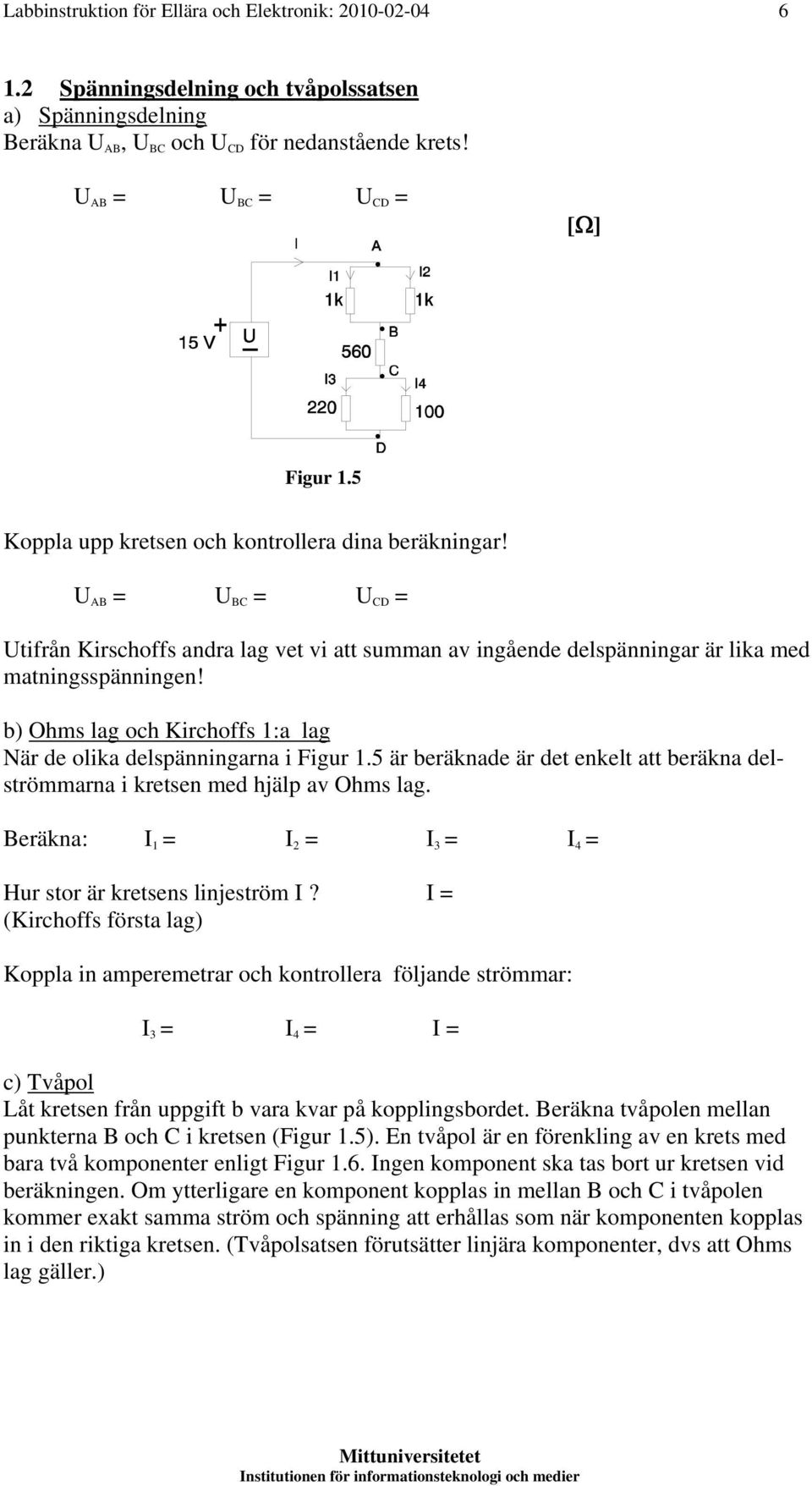 b) Ohms lag och Kirchoffs 1:a lag När de olika delspänningarna i Figur 1.5 är beräknade är det enkelt att beräkna delströmmarna i kretsen med hjälp av Ohms lag.