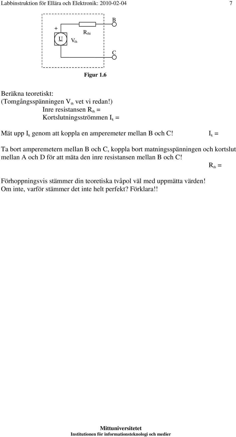 ) Inre resistansen R th = Kortslutningsströmmen I k = Mät upp I k genom att koppla en amperemeter mellan B och C!