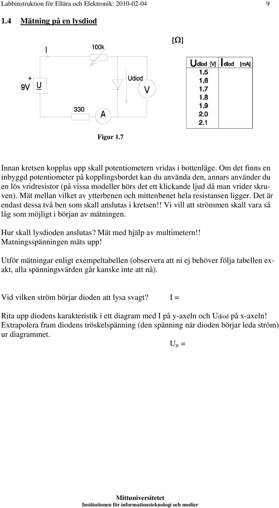 Mät mellan vilket av ytterbenen och mittenbenet hela resistansen ligger. Det är endast dessa två ben som skall anslutas i kretsen!