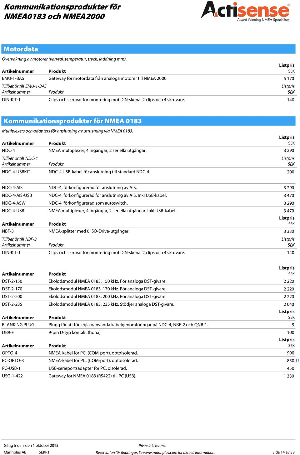 140 Kommunikationsprodukter för NMEA 0183 Multiplexers och adapters för anslutning av utrustning via NMEA 0183. NDC-4 NMEA multiplexer, 4 ingångar, 2 seriella utgångar.