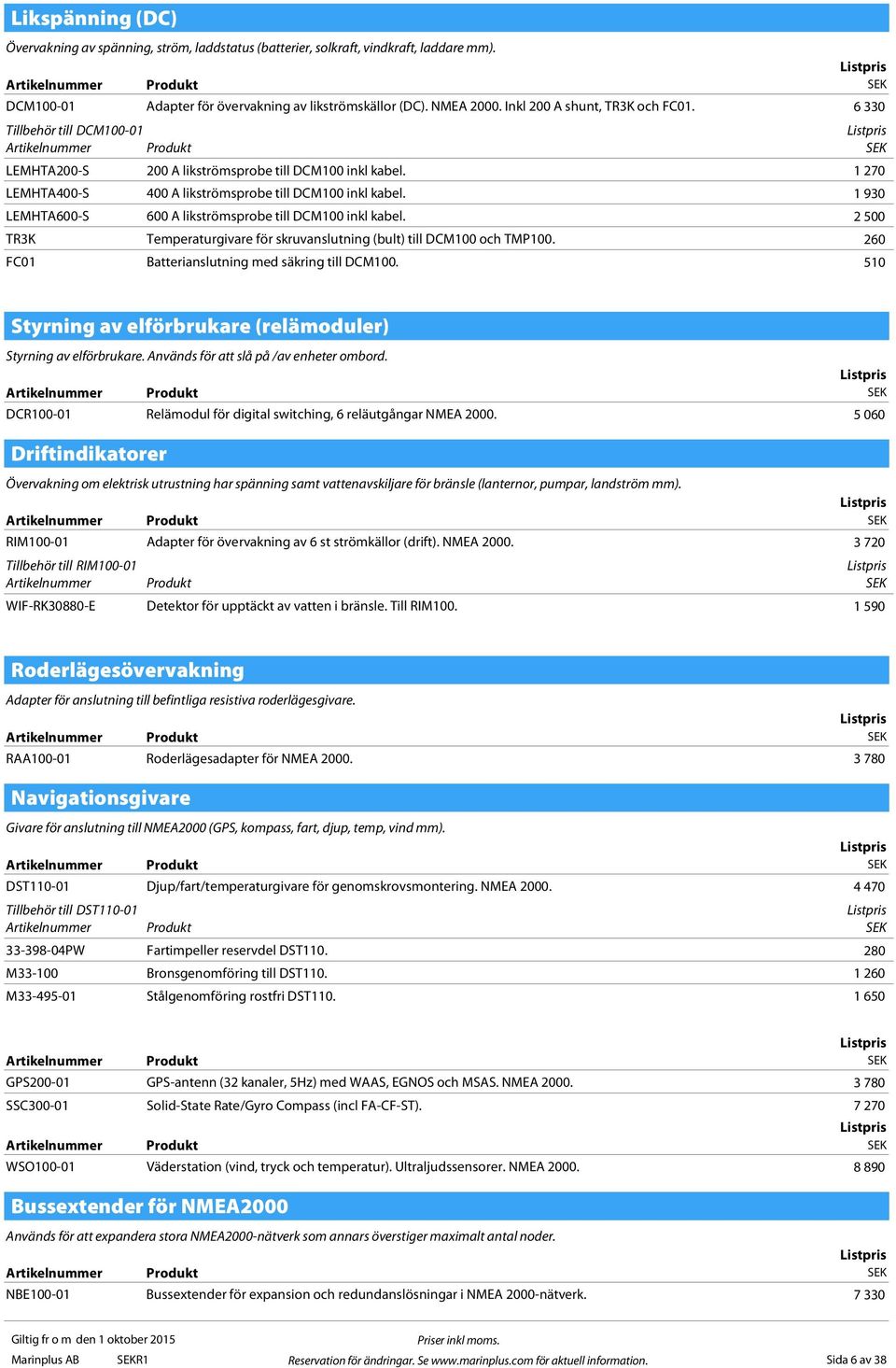 1 930 LEMHTA600-S 600 A likströmsprobe till DCM100 inkl kabel. 2 500 TR3K Temperaturgivare för skruvanslutning (bult) till DCM100 och TMP100. 260 FC01 Batterianslutning med säkring till DCM100.