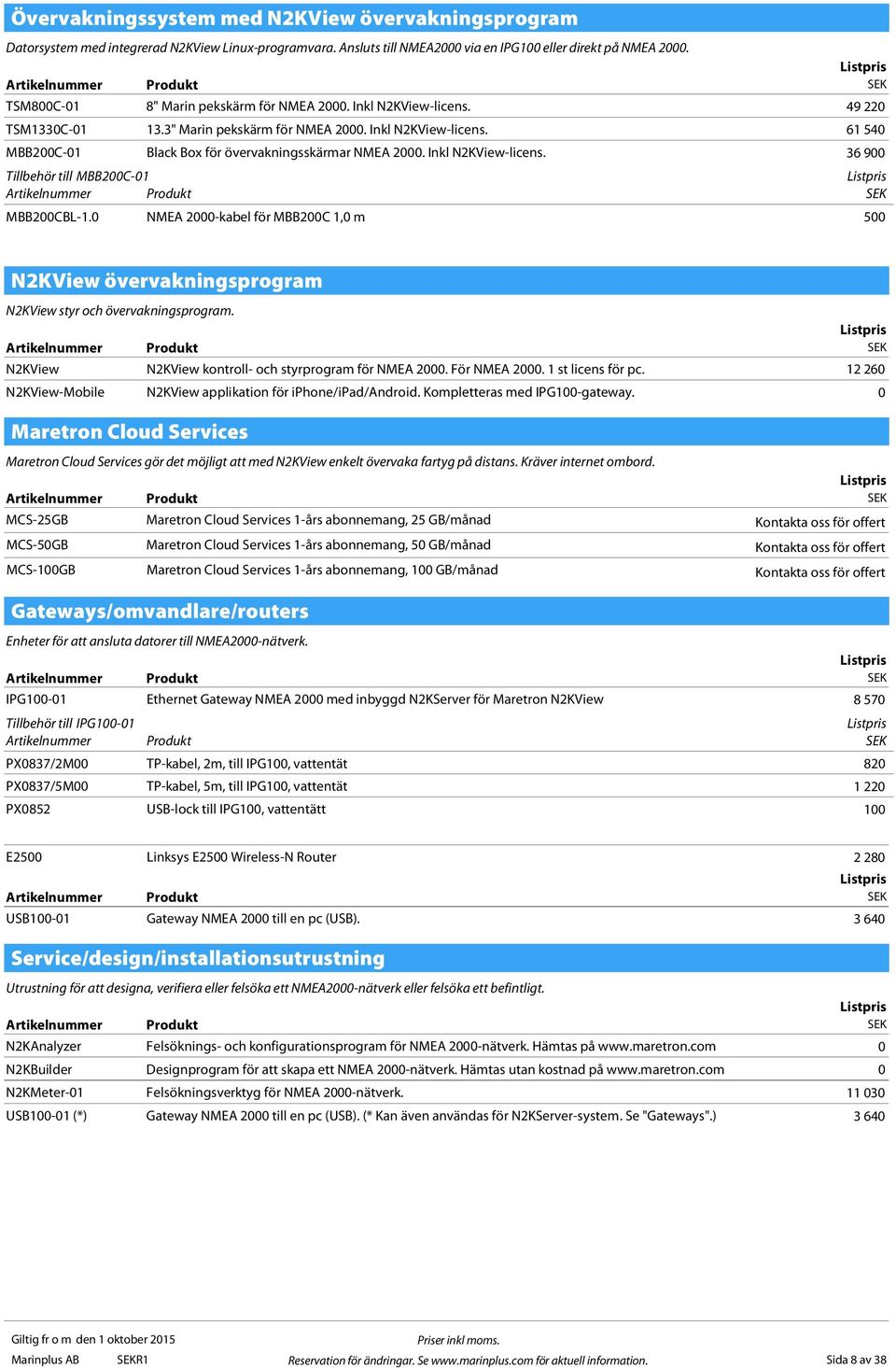 Inkl N2KView-licens. 36 900 Tillbehör till MBB200C-01 MBB200CBL-1.0 NMEA 2000-kabel för MBB200C 1,0 m 500 N2KView övervakningsprogram N2KView styr och övervakningsprogram.