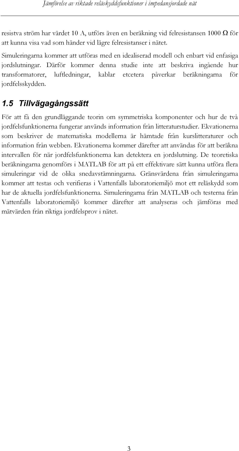 Därför kommer denna studie inte att beskriva ingående hur transformatorer, luftledningar, kablar etcetera påverkar beräkningarna för jordfelsskydden. 1.