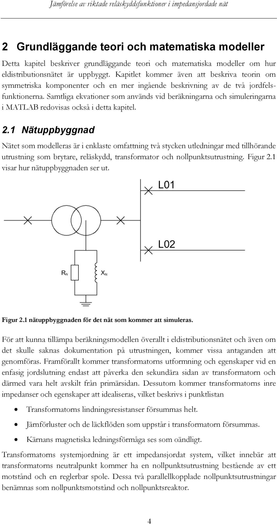 Samtliga ekvationer som används vid beräkningarna och simuleringarna i MATLAB redovisas också i detta kapitel. 2.