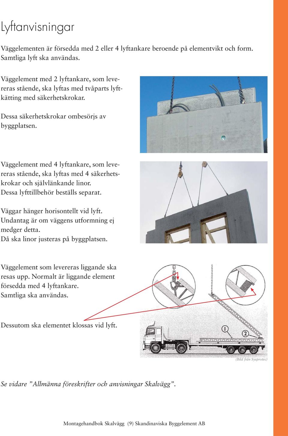 Väggelement med 4 lyftankare, som levereras stående, ska lyftas med 4 säkerhetskrokar och självlänkande linor. Dessa lyfttillbehör beställs separat. Väggar hänger horisontellt vid lyft.