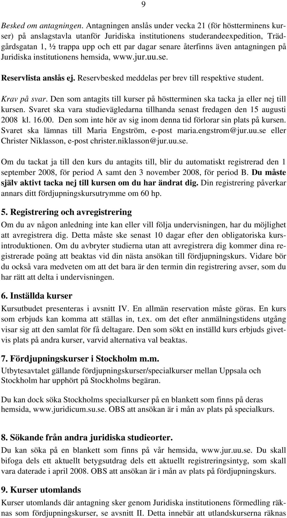 även antagningen på Juridiska institutionens hemsida, www.jur.uu.se. Reservlista anslås ej. Reservbesked meddelas per brev till respektive student. Krav på svar.